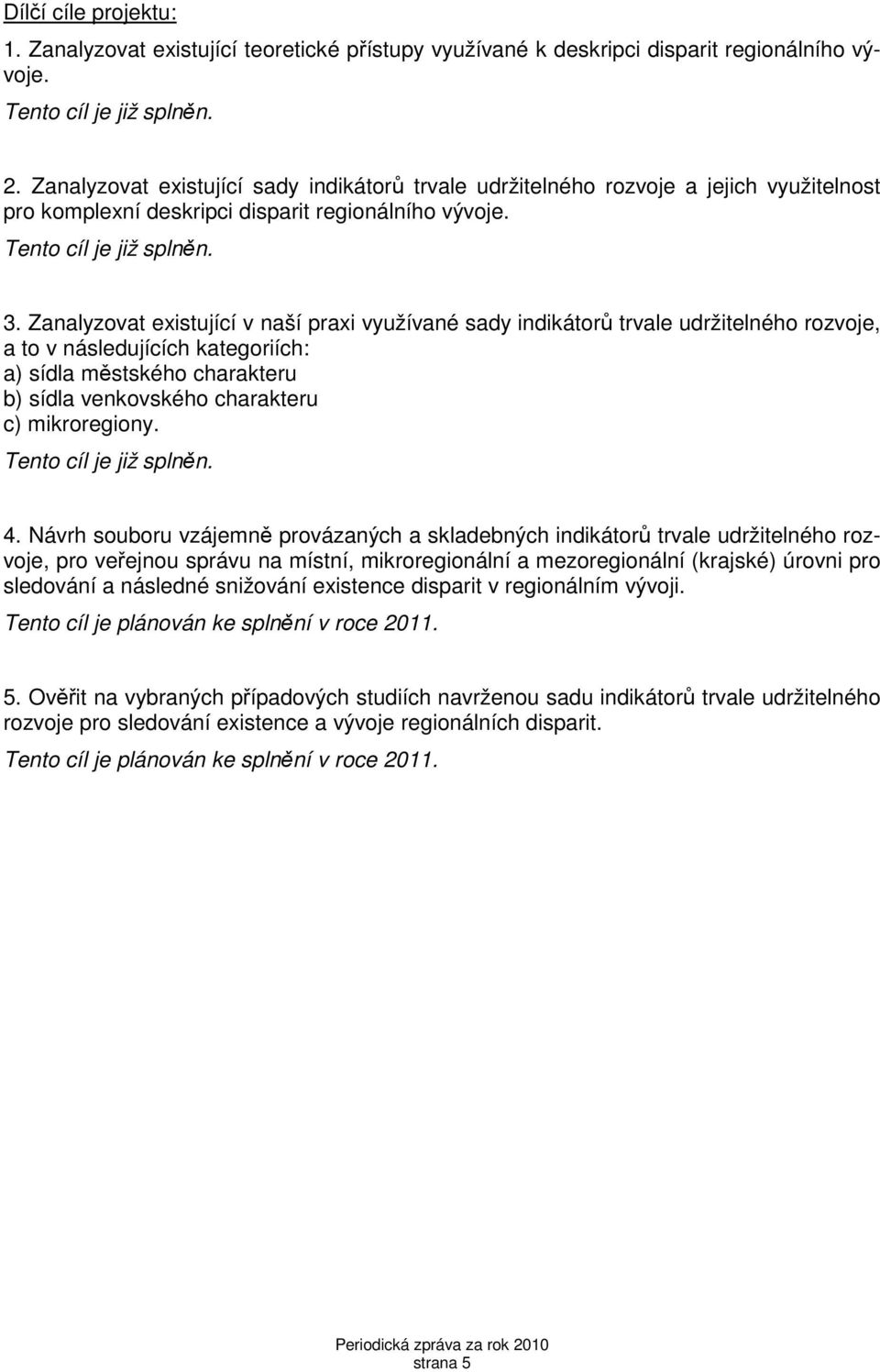 Zanalyzovat existující v naší praxi využívané sady indikátorů trvale udržitelného rozvoje, a to v následujících kategoriích: a) sídla městského charakteru b) sídla venkovského charakteru c)