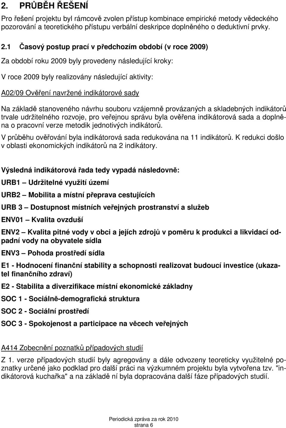 sady Na základě stanoveného návrhu souboru vzájemně provázaných a skladebných indikátorů trvale udržitelného rozvoje, pro veřejnou správu byla ověřena indikátorová sada a doplněna o pracovní verze