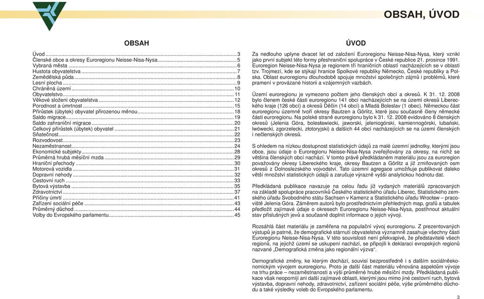 ..21 Sňatečnost...22 Rozvodovost...23 Nezaměstnanost...24 Ekonomické subjekty...28 Průměrná hrubá měsíční mzda...29 Hraniční přechody...30 Motorová vozidla...31 Dopravní nehody...32 Cestovní ruch.