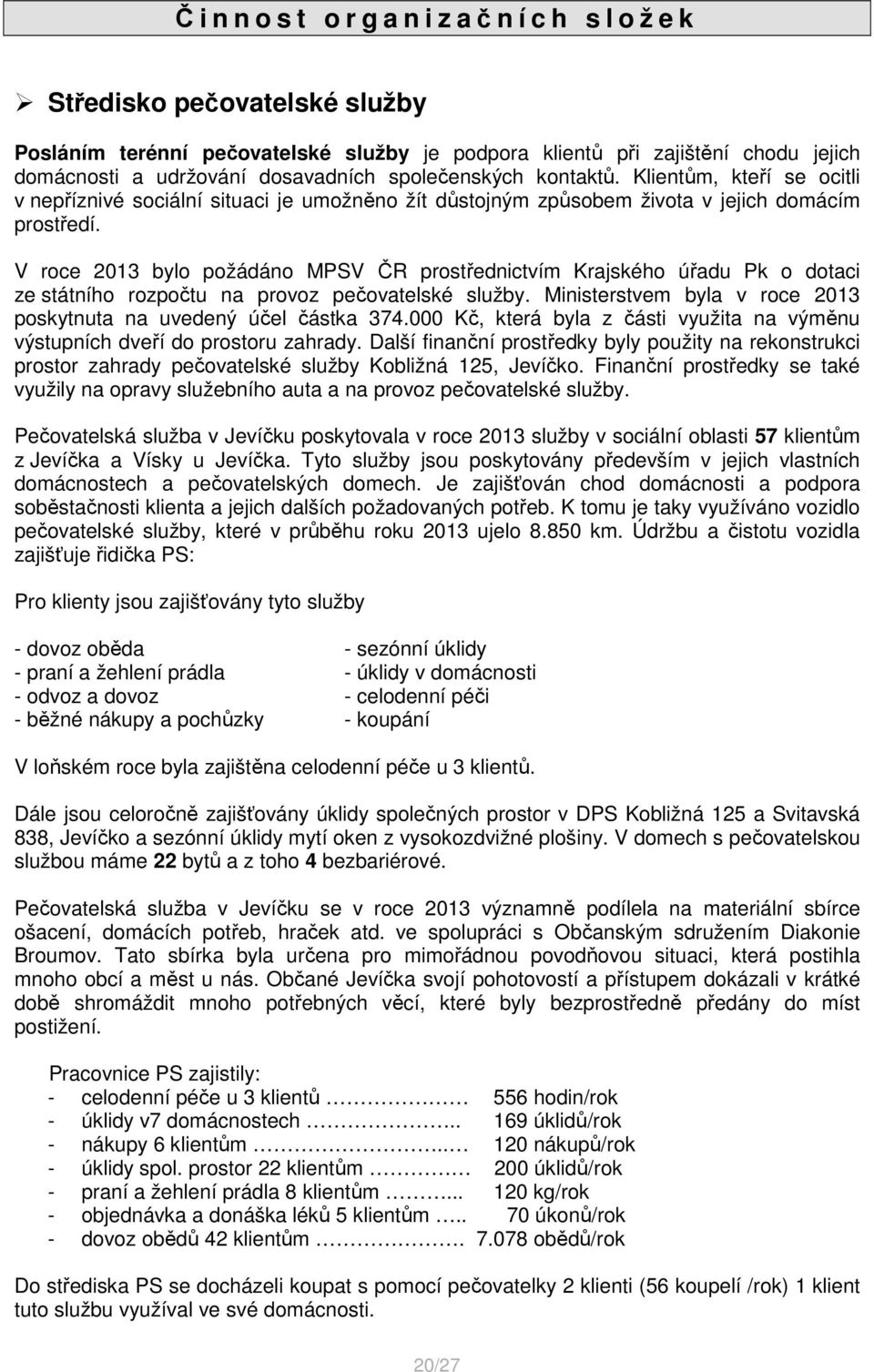 V roce 2013 bylo požádáno MPSV ČR prostřednictvím Krajského úřadu Pk o dotaci ze státního rozpočtu na provoz pečovatelské služby. Ministerstvem byla v roce 2013 poskytnuta na uvedený účel částka 374.