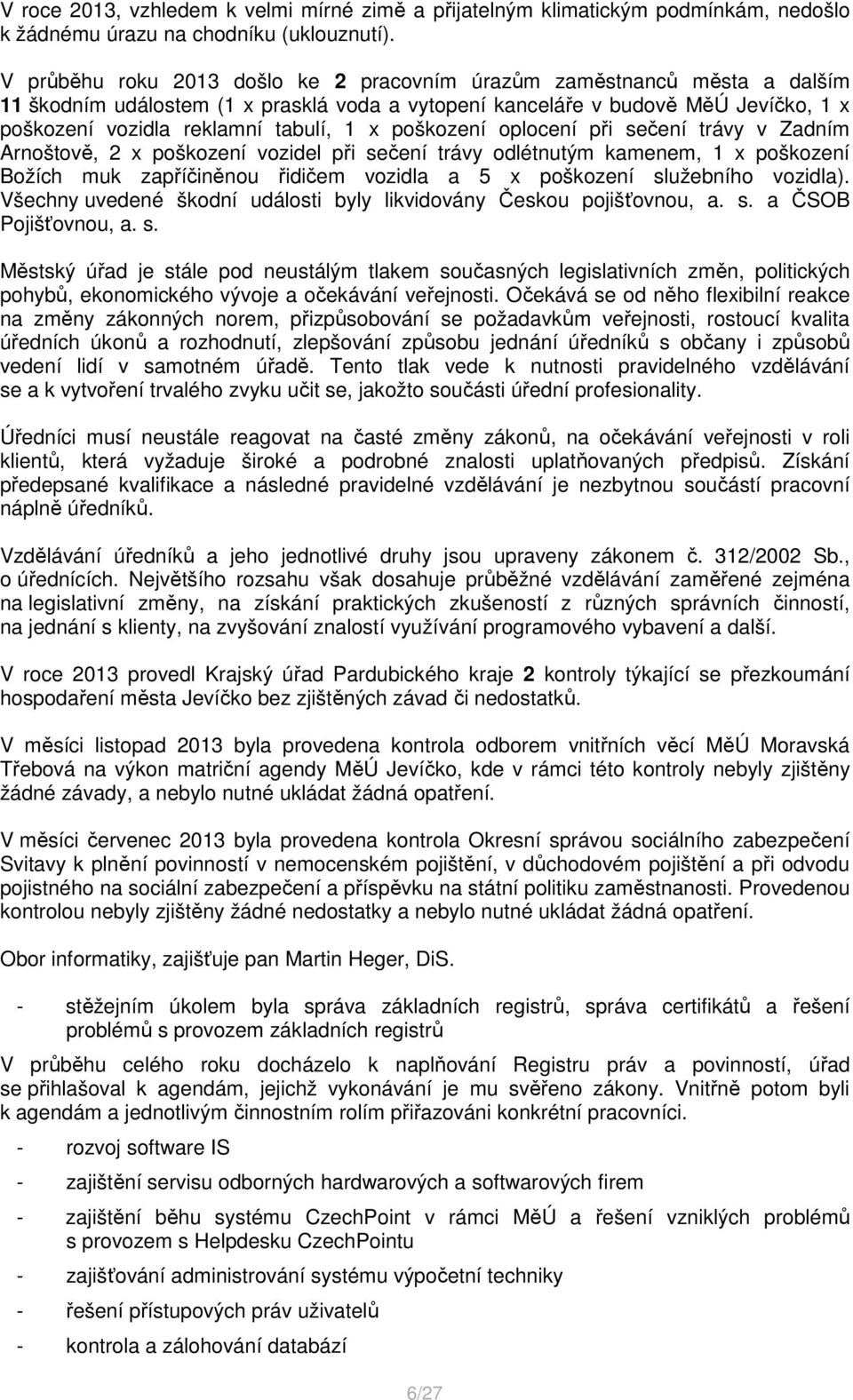 poškození oplocení při sečení trávy v Zadním Arnoštově, 2 x poškození vozidel při sečení trávy odlétnutým kamenem, 1 x poškození Božích muk zapříčiněnou řidičem vozidla a 5 x poškození služebního