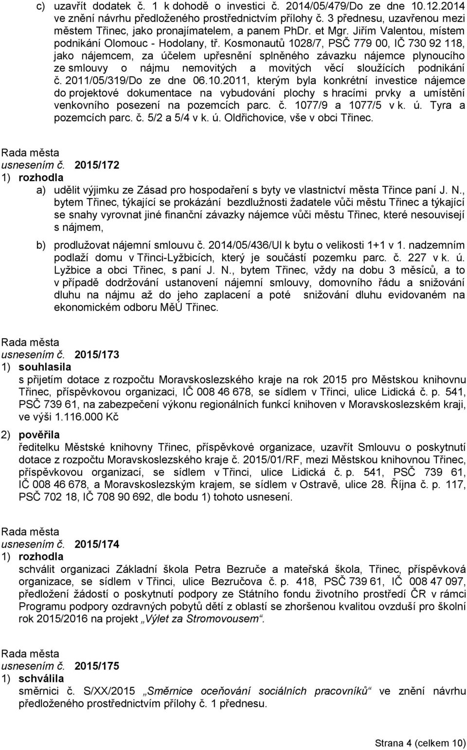 Kosmonautů 1028/7, PSČ 779 00, IČ 730 92 118, jako nájemcem, za účelem upřesnění splněného závazku nájemce plynoucího ze smlouvy o nájmu nemovitých a movitých věcí sloužících podnikání č.