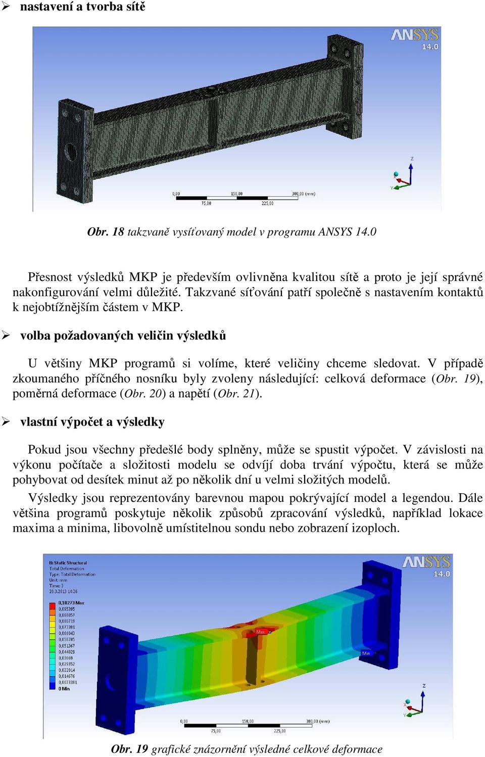 V případě zkoumaného příčného nosníku byly zvoleny následující: celková deformace (Obr. 19), poměrná deformace (Obr. 20) a napětí (Obr. 21).