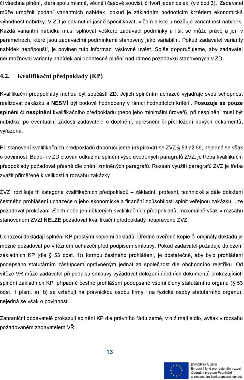 Každá variantní nabídka musí splňovat veškeré zadávací podmínky a lišit se může právě a jen v parametrech, které jsou zadávacími podmínkami stanoveny jako variabilní.