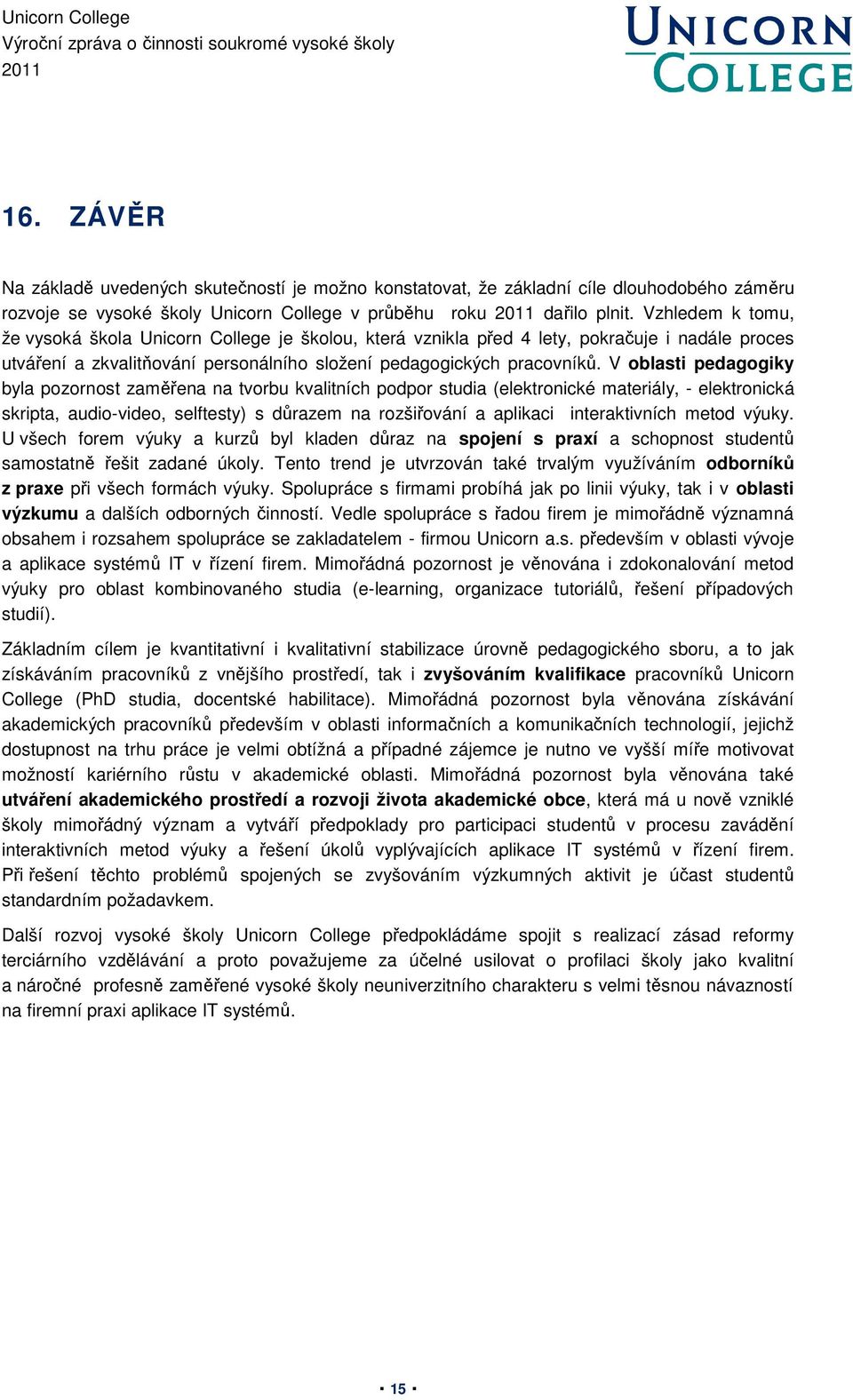 V oblasti pedagogiky byla pozornost zaměřena na tvorbu kvalitních podpor studia (elektronické materiály, - elektronická skripta, audio-video, selftesty) s důrazem na rozšiřování a aplikaci