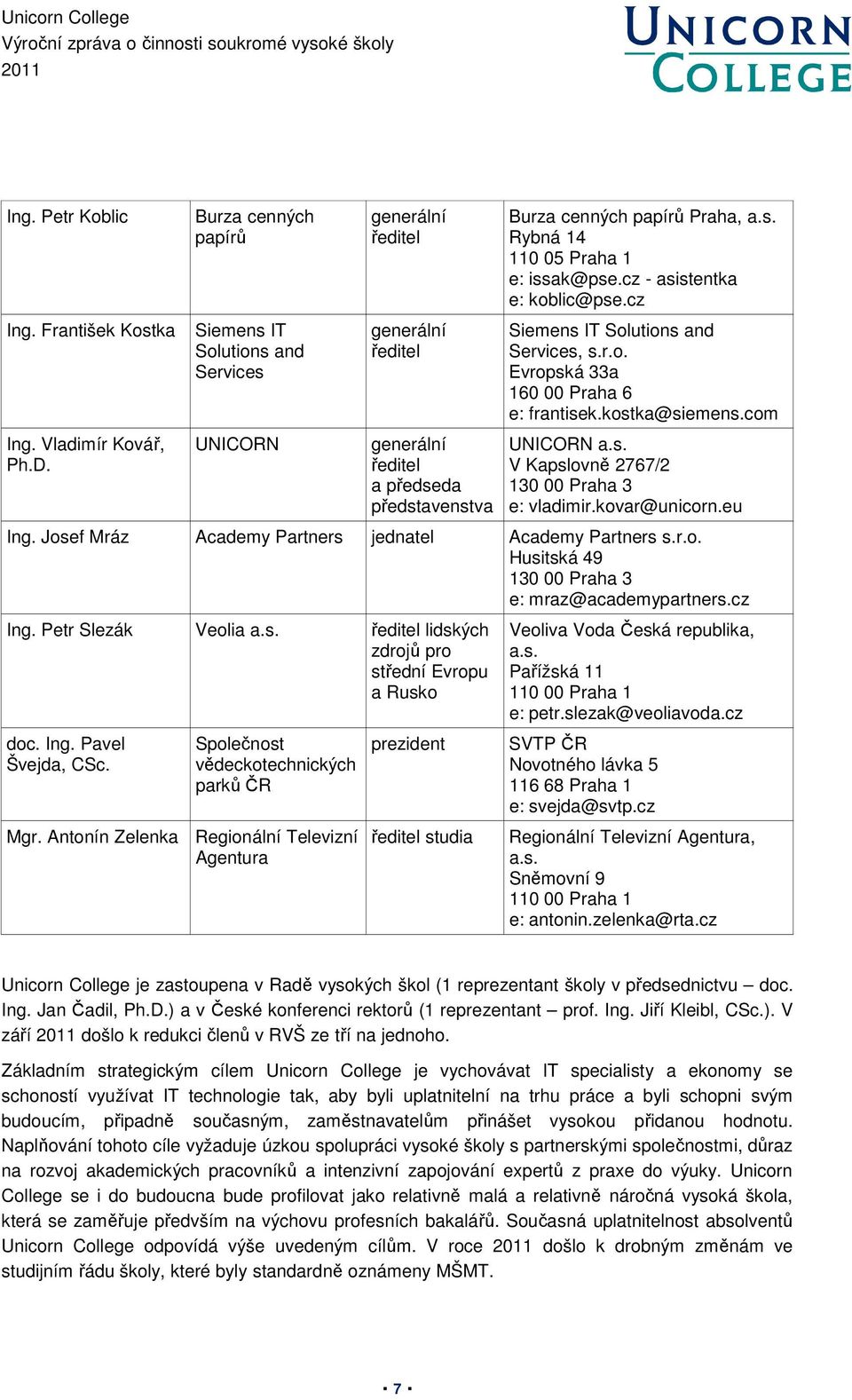 cz - asistentka e: koblic@pse.cz Siemens IT Solutions and Services, s.r.o. Evropská 33a 160 00 Praha 6 e: frantisek.kostka@siemens.com UNICORN a.s. V Kapslovně 2767/2 130 00 Praha 3 e: vladimir.