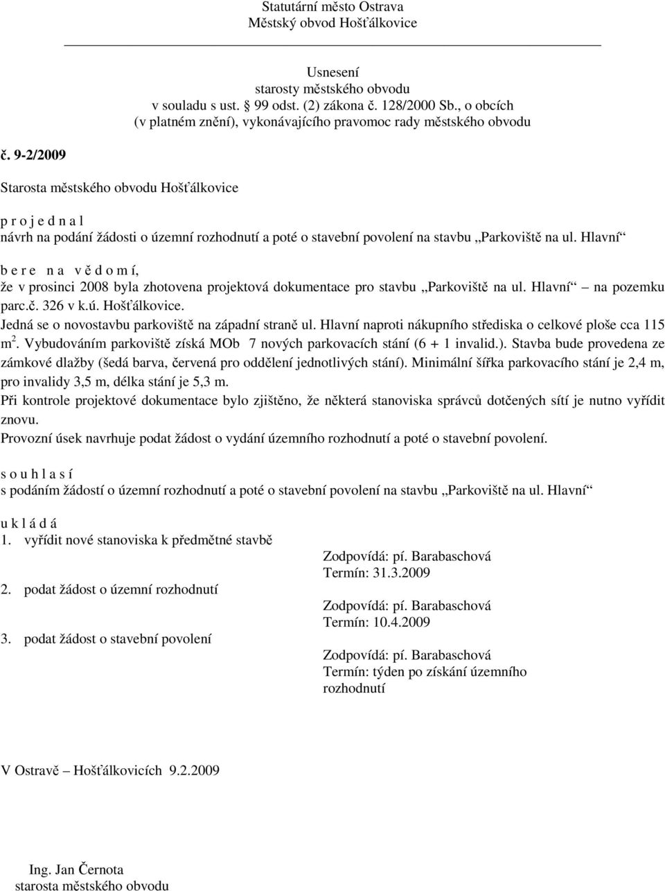 Hlavní naproti nákupního střediska o celkové ploše cca 115 m 2. Vybudováním parkoviště získá MOb 7 nových parkovacích stání (6 + 1 invalid.).