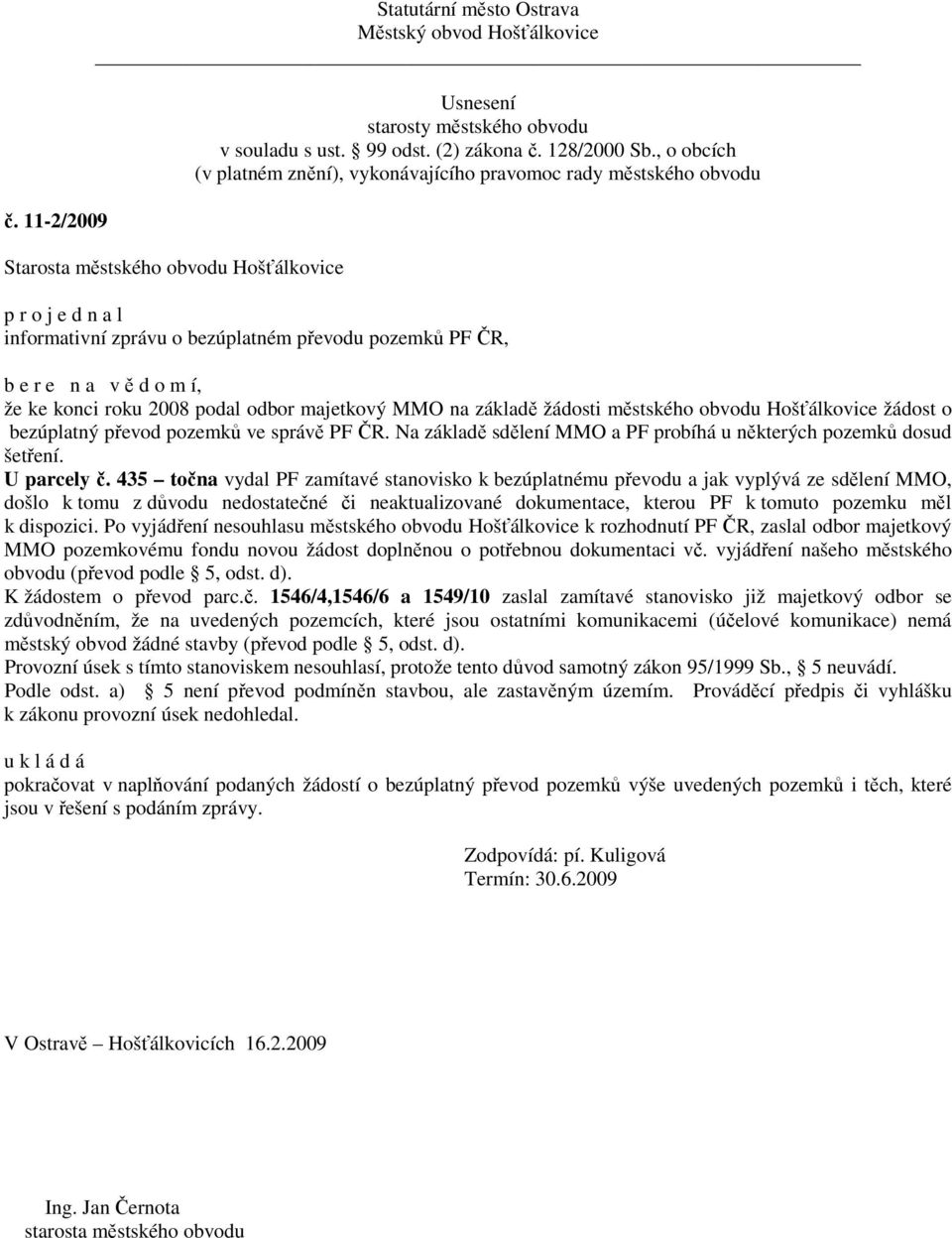 435 točna vydal PF zamítavé stanovisko k bezúplatnému převodu a jak vyplývá ze sdělení MMO, došlo k tomu z důvodu nedostatečné či neaktualizované dokumentace, kterou PF k tomuto pozemku měl k