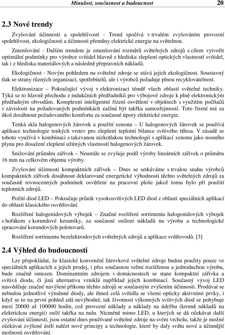 Zmenšování - Dalším trendem je zmenšování rozměrů světelných zdrojů s cílem vytvořit optimální podmínky pro výrobce svítidel hlavně z hlediska zlepšení optických vlastností svítidel, tak i z hlediska