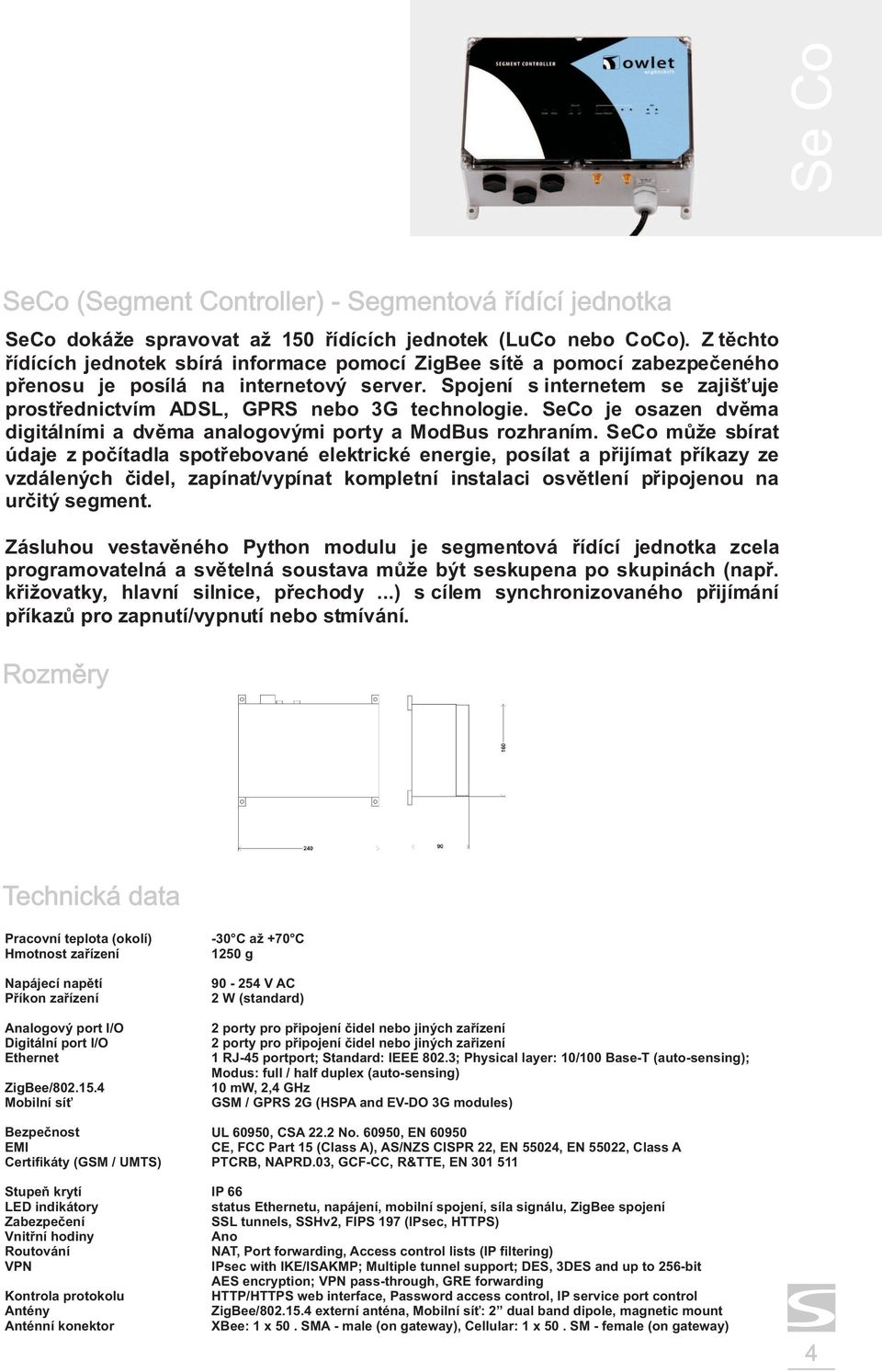 Spojení s internetem se zajiš uje prostøednictvím ADSL, GPRS nebo 3G technologie. SeCo je osazen dvìma digitálními a dvìma analogovými porty a ModBus rozhraním.