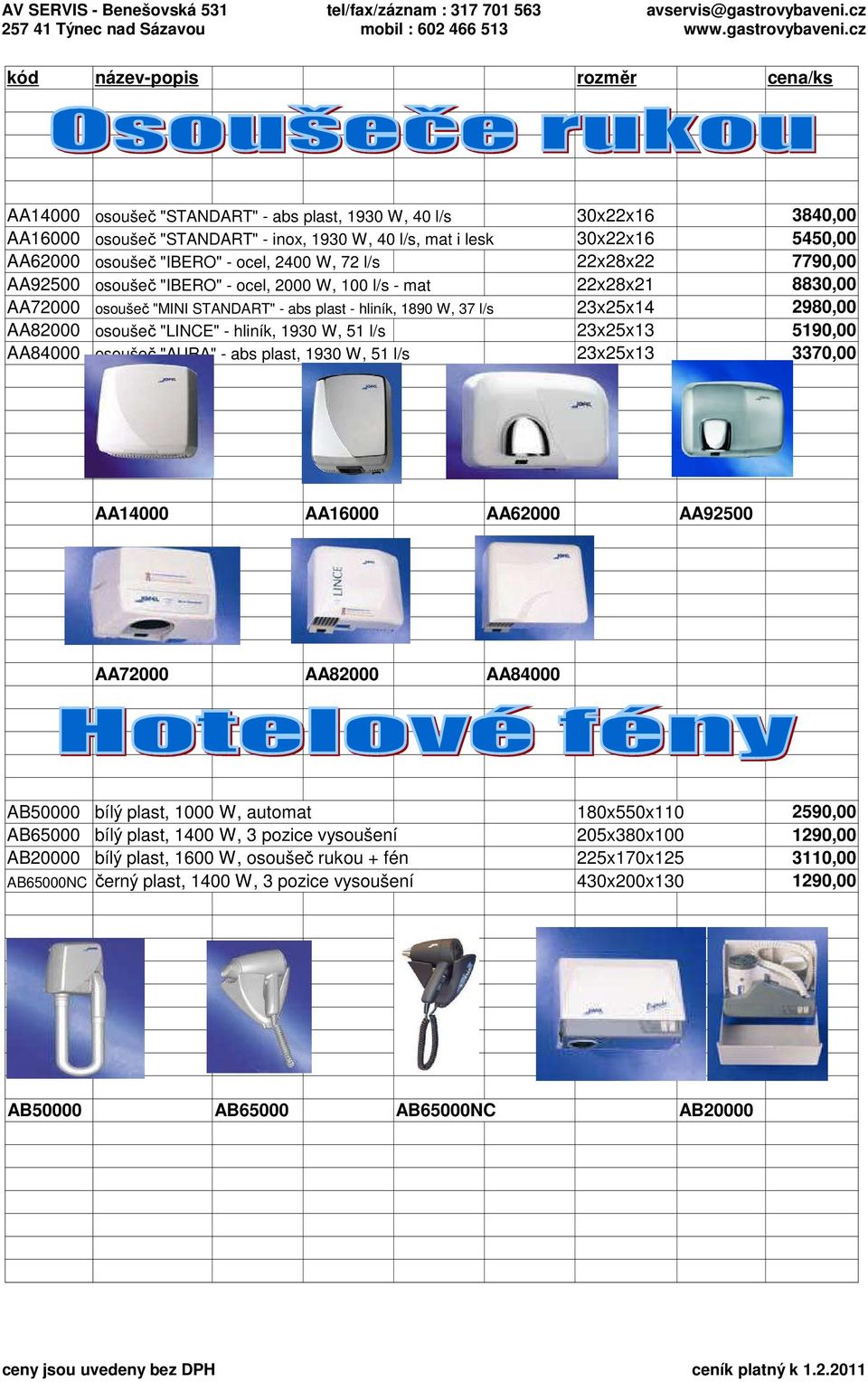 2980,00 AA82000 osoušeč "LINCE" - hliník, 1930 W, 51 l/s 23x25x13 5190,00 AA84000 osoušeč "AURA" - abs plast, 1930 W, 51 l/s 23x25x13 3370,00 AA14000 AA16000 AA62000 AA92500 AA72000 AA82000 AA84000