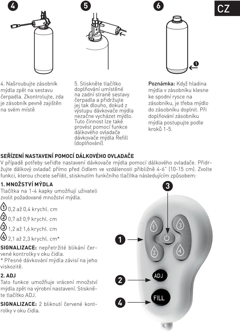 Tuto činnost lze také provést pomocí funkce dálkového ovladače dávkovače mýdla Refill (doplňování).