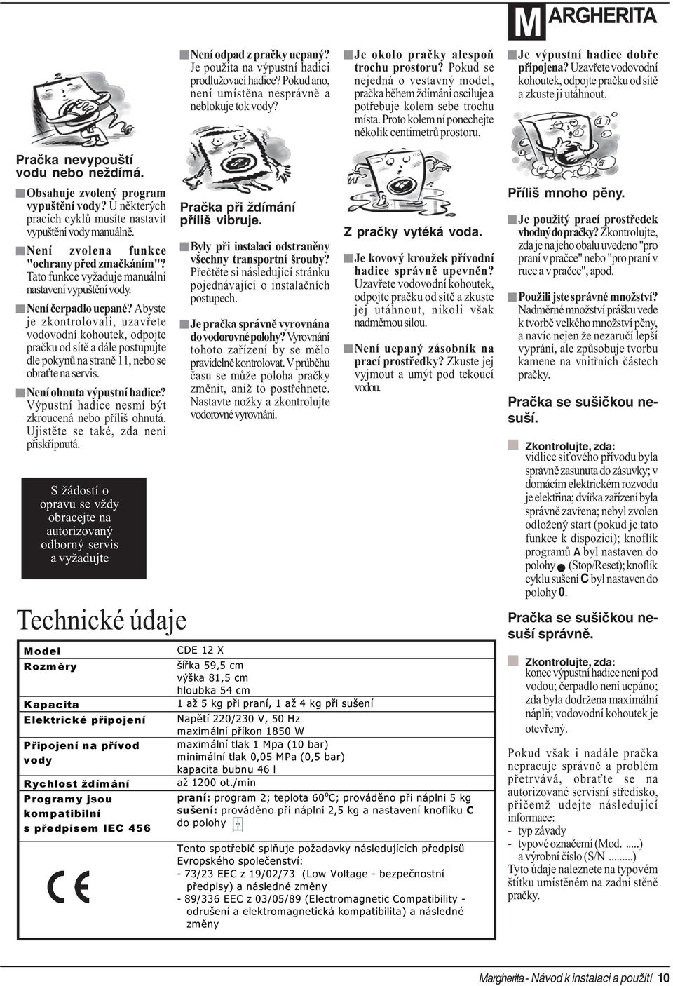 M ARGHERITA Je výpustní hadice dobøe pøipojena? Uzavøete vodovodní kohoutek, odpojte praèku od sítì a zkuste ji utáhnout. Pračka nevypouští vodu nebo neždímá. Obsahuje zvolený program vypuštìní vody?