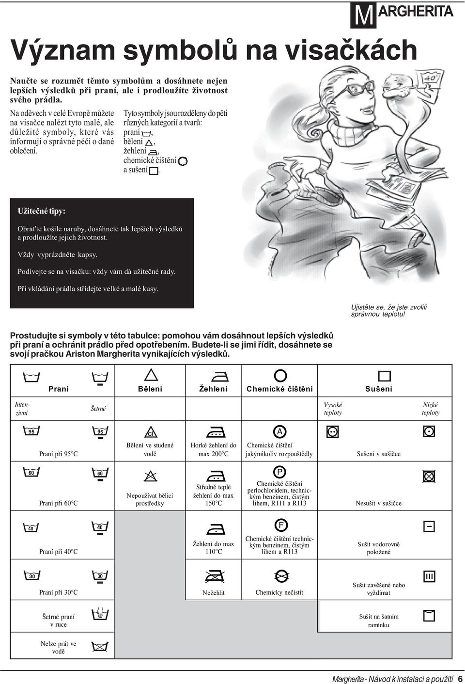 Tyto symboly jsou rozdìleny do pìti rùzných kategorií a tvarù: praní, bìlení, žehlení, chemické èištìní a sušení.