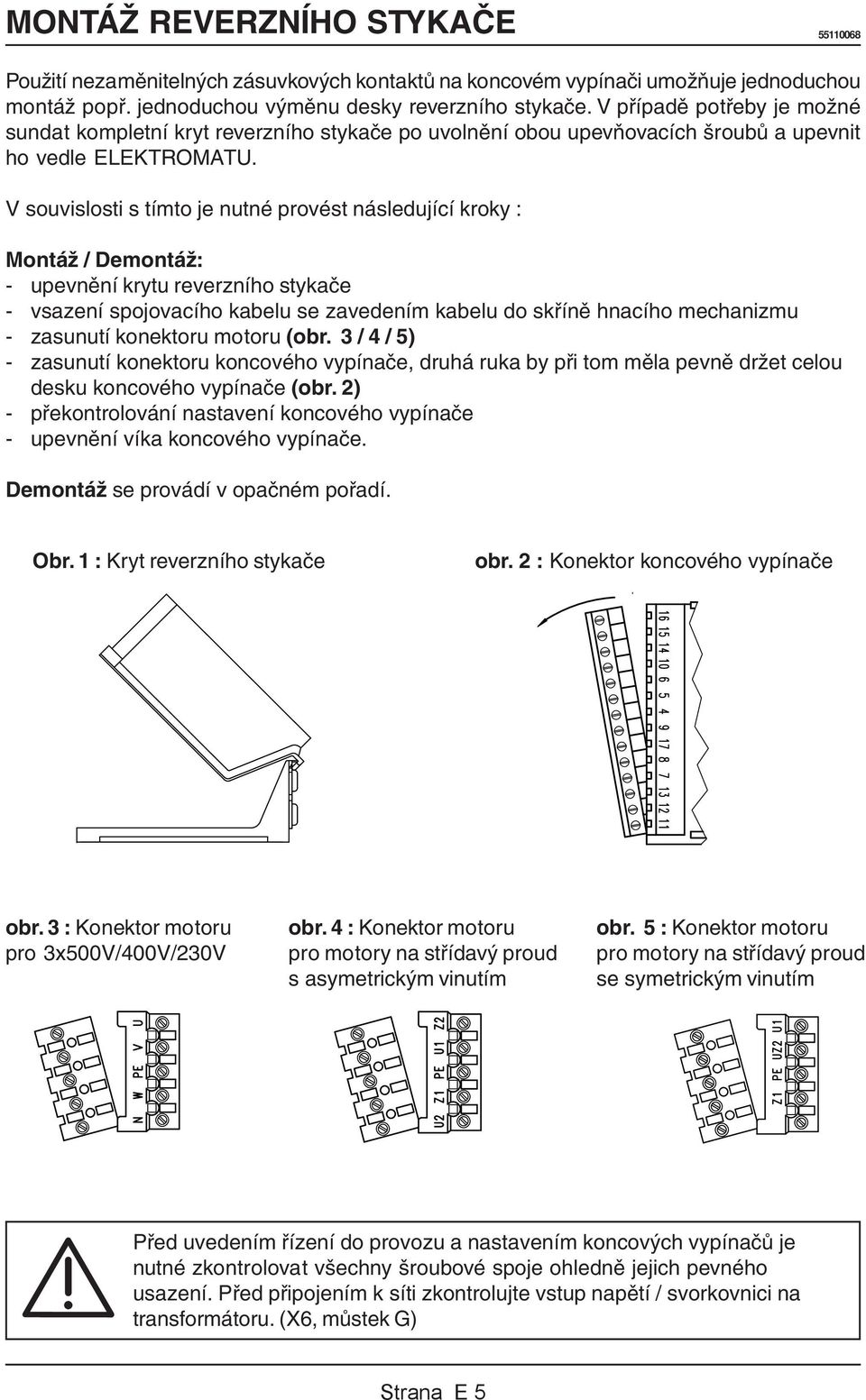 V souvislosti s tímto je nutné provést následující kroky : Montáž / Demontáž: - upevnění krytu reverzního stykače - vsazení spojovacího kabelu se zavedením kabelu do skříně hnacího mechanizmu -