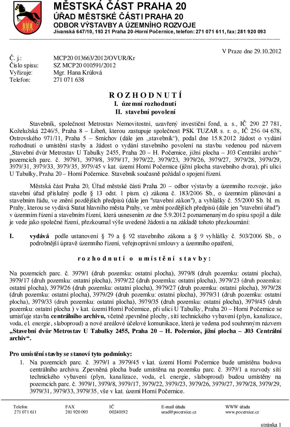 stavební pvlení Stavebník, splečnst Metrstav Nemvitstní, uzavřený investiční fnd, a. s., IČ 290 27 781, Kželužská 2246/5, Praha 8 Libeň, kteru zastupuje splečnst PSK TUZAR s. r.