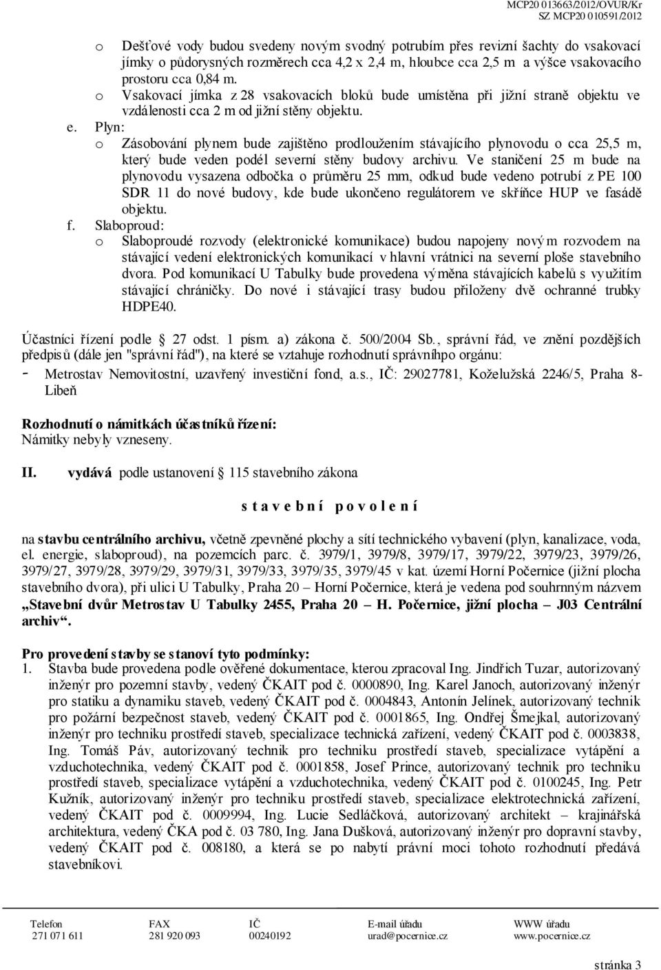 Plyn: Zásbvání plynem bude zajištěn prdlužením stávajícíh plynvdu cca 25,5 m, který bude veden pdél severní stěny budvy archivu.