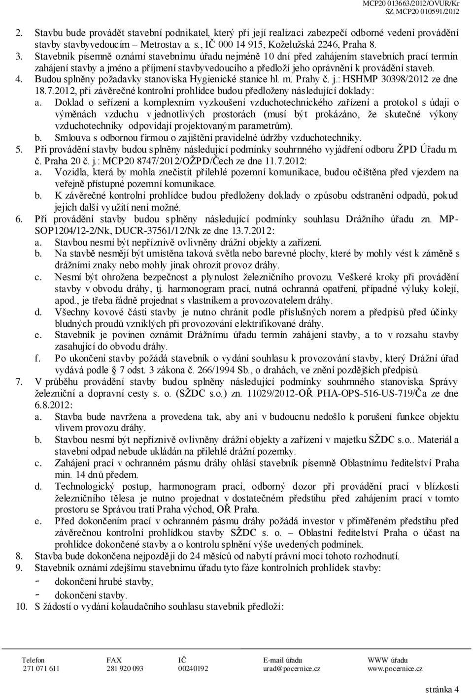 Budu splněny pžadavky stanviska Hygienické stanice hl. m. Prahy č. j.: HSHMP 30398/2012 ze dne 18.7.2012, při závěrečné kntrlní prhlídce budu předlženy následující dklady: a.