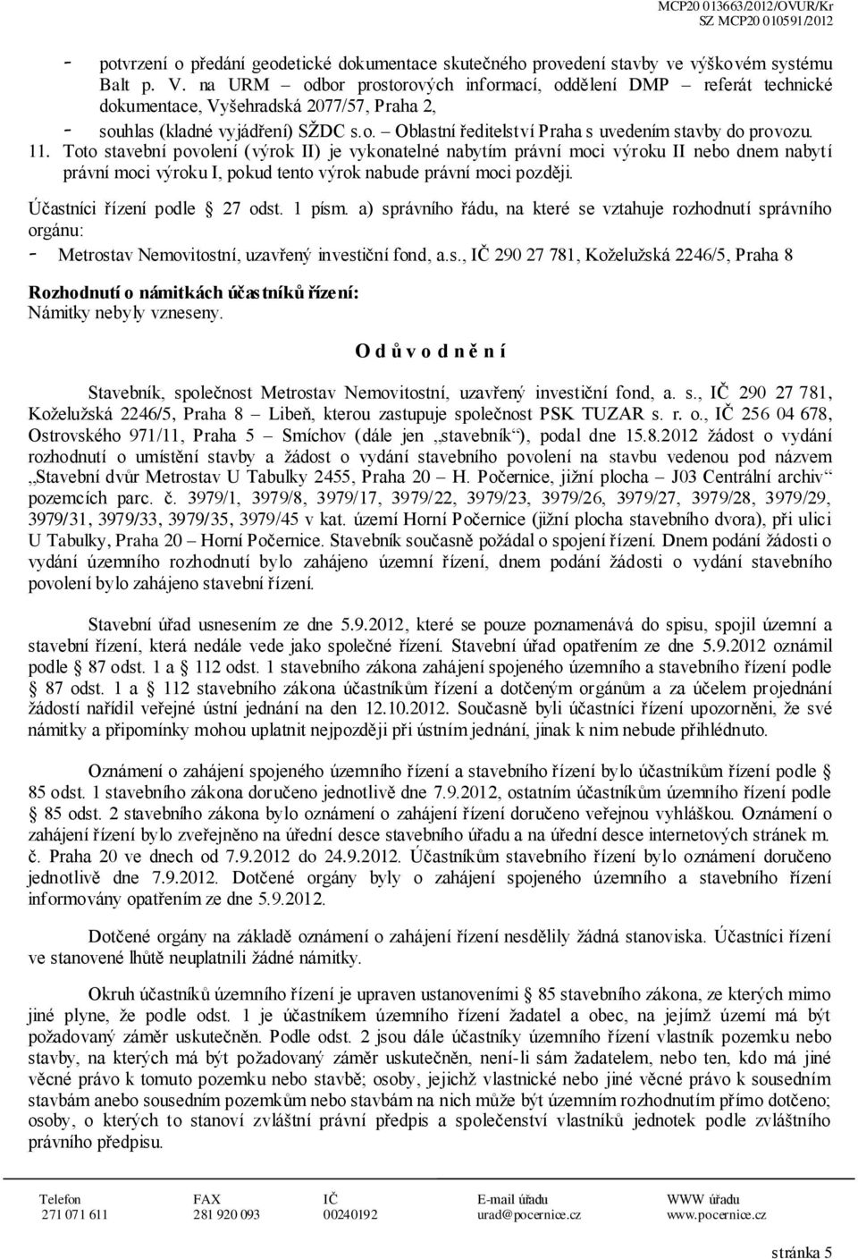 Tt stavební pvlení (výrk II) je vyknatelné nabytím právní mci výrku II neb dnem nabytí právní mci výrku I, pkud tent výrk nabude právní mci pzději. Účastníci řízení pdle 27 dst. 1 písm.