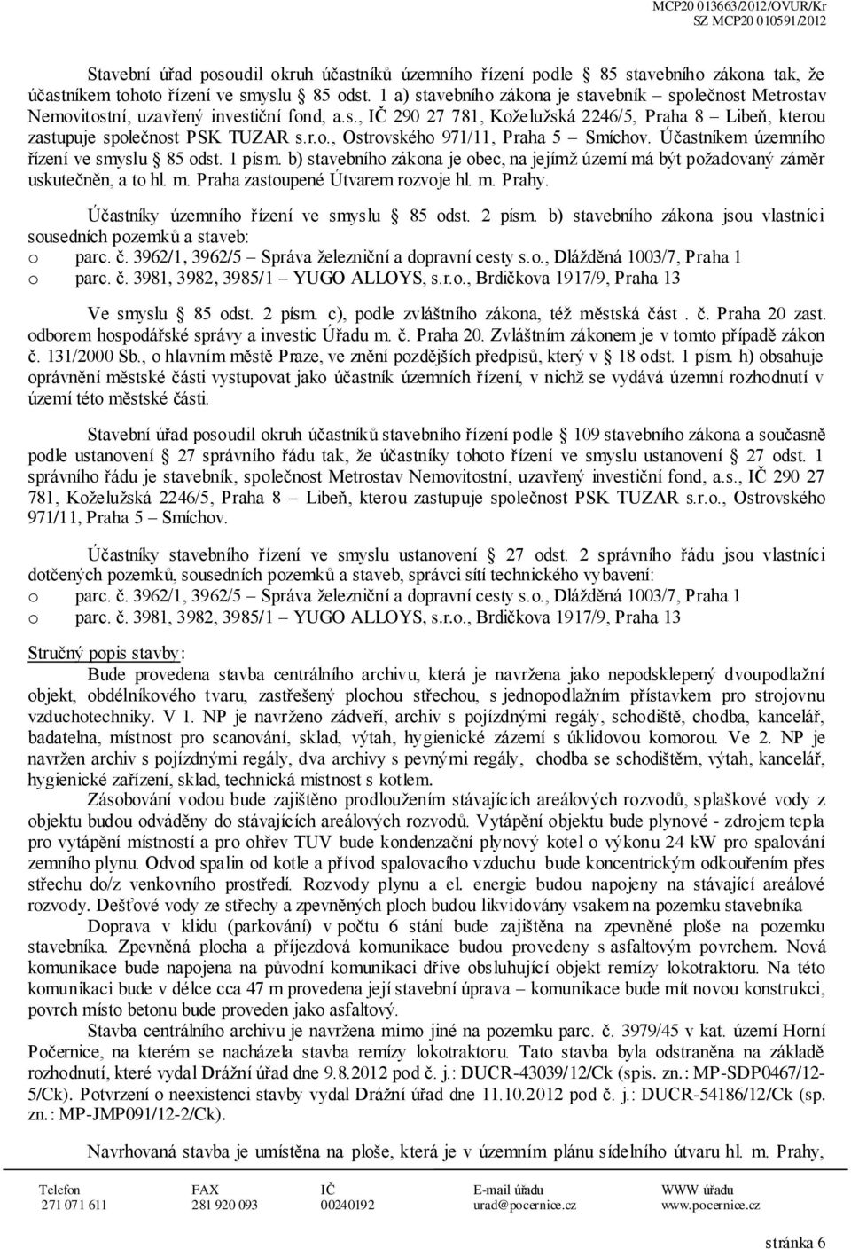 Účastníkem územníh řízení ve smyslu 85 dst. 1 písm. b) stavebníh zákna je bec, na jejímž území má být pžadvaný záměr uskutečněn, a t hl. m. Praha zastupené Útvarem rzvje hl. m. Prahy.