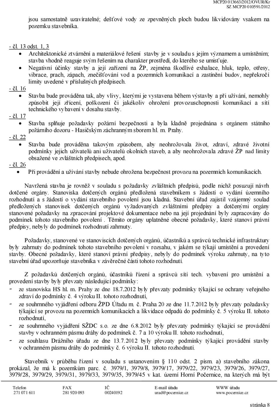 Negativní účinky stavby a její zařízení na ŽP, zejména škdlivé exhalace, hluk, tepl, třesy, vibrace, prach, zápach, znečišťvání vd a pzemních kmunikací a zastínění budv, nepřekrčí limity uvedené v