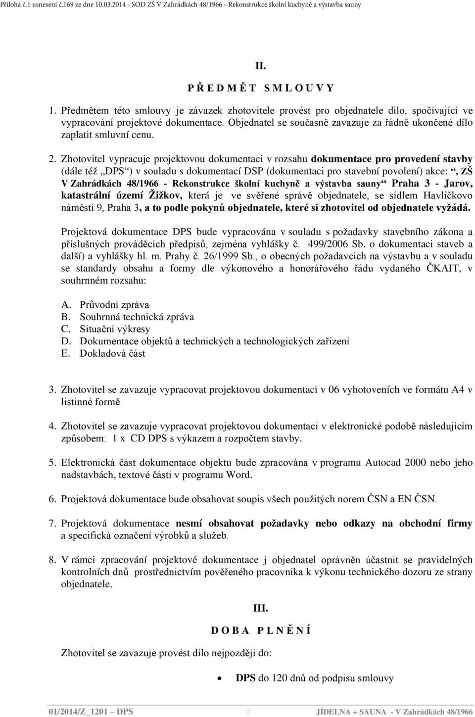 Zhotovitel vypracuje projektovou dokumentaci v rozsahu dokumentace pro provedení stavby (dále též DPS ) v souladu s dokumentací DSP (dokumentaci pro stavební povolení) akce:, ZŠ V Zahrádkách 48/1966