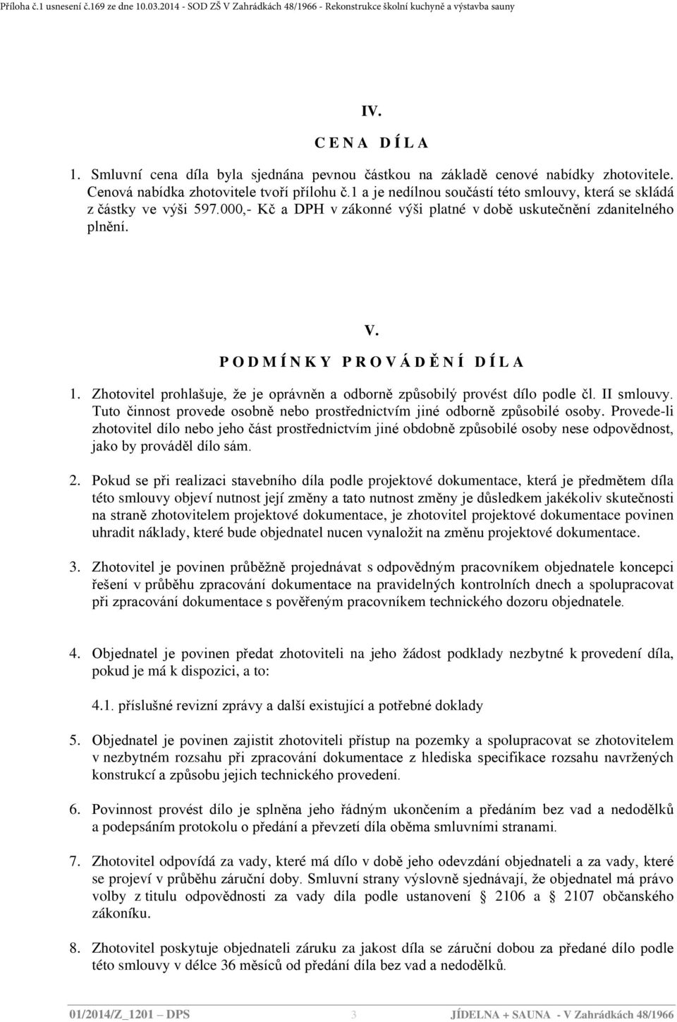 Zhotovitel prohlašuje, že je oprávněn a odborně způsobilý provést dílo podle čl. II smlouvy. Tuto činnost provede osobně nebo prostřednictvím jiné odborně způsobilé osoby.