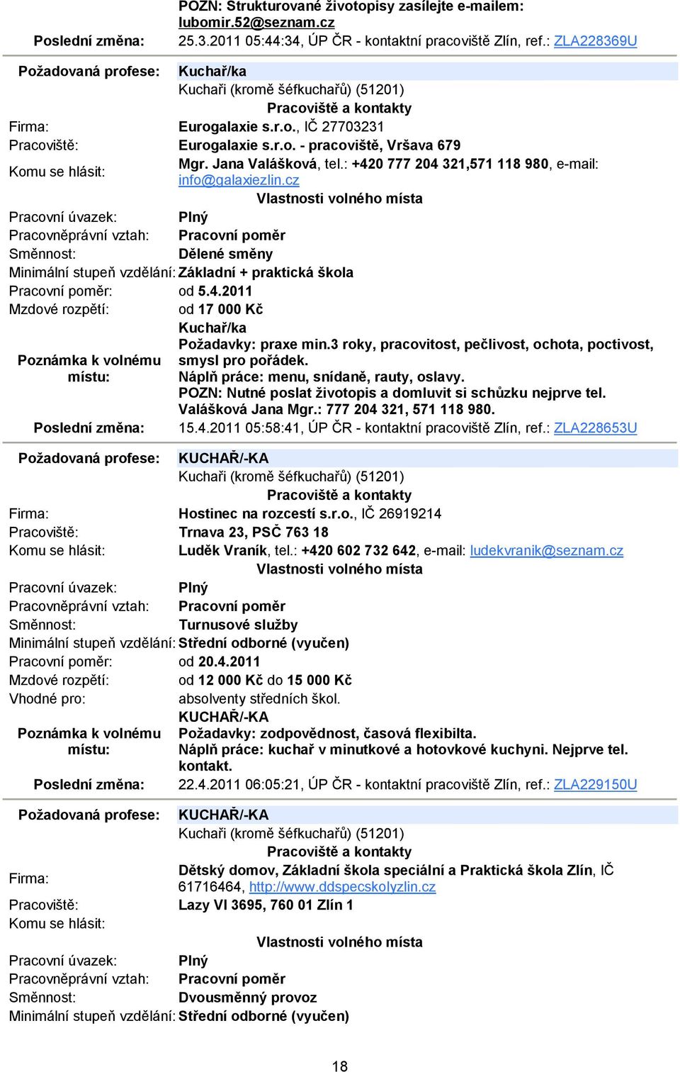 : +420 777 204 321,571 118 980, e-mail: info@galaxiezlin.cz Dělené směny Minimální stupeň vzdělání: Základní + praktická škola Pracovní poměr: od 5.4.2011 Mzdové rozpětí: od 17 000 Kč Kuchař/ka Požadavky: praxe min.