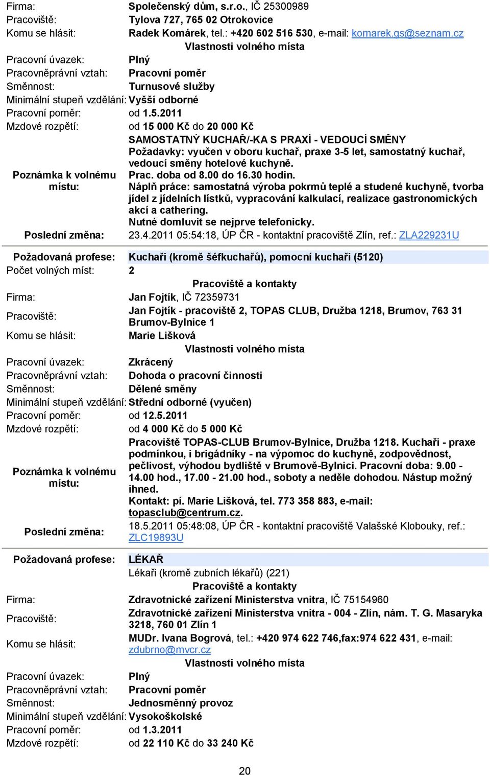 2011 Mzdové rozpětí: od 15 000 Kč do 20 000 Kč SAMOSTATNÝ KUCHAŘ/-KA S PRAXÍ - VEDOUCÍ SMĚNY Požadavky: vyučen v oboru kuchař, praxe 3-5 let, samostatný kuchař, vedoucí směny hotelové kuchyně. Prac.