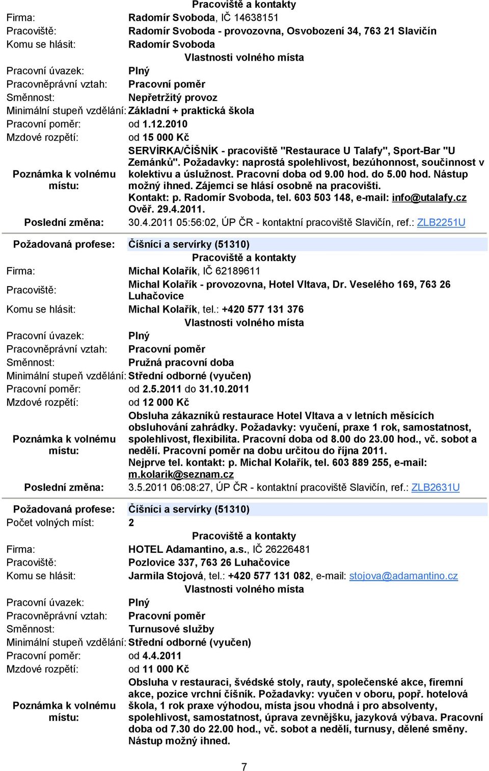 Pracovní doba od 9.00 hod. do 5.00 hod. Nástup možný ihned. Zájemci se hlásí osobně na pracovišti. Kontakt: p. Radomír Svoboda, tel. 603 503 148