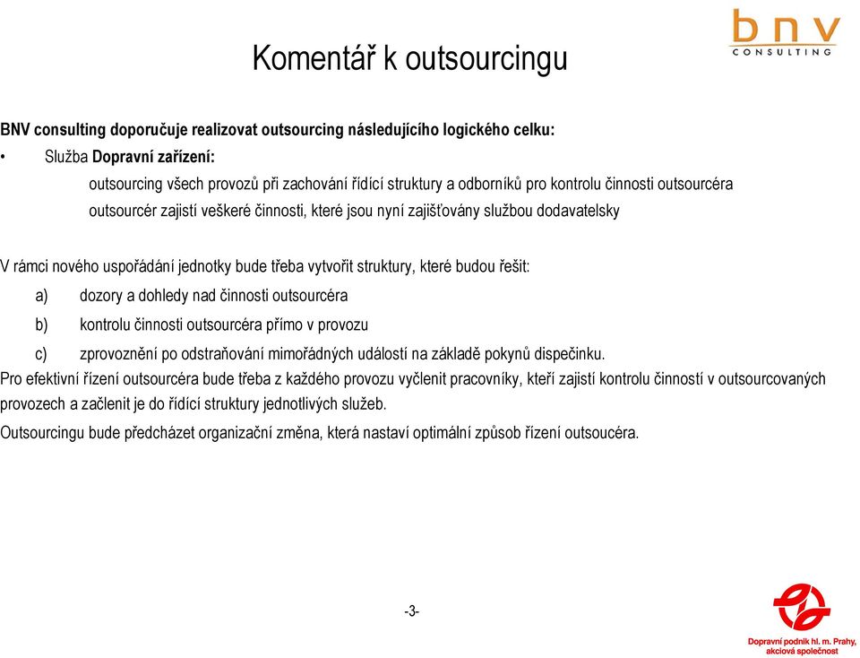 řešit: a) dozory a dohledy nad činnosti outsourcéra b) kontrolu činnosti outsourcéra přímo v provozu c) zprovoznění po odstraňování mimořádných událostí na základě pokynů dispečinku.