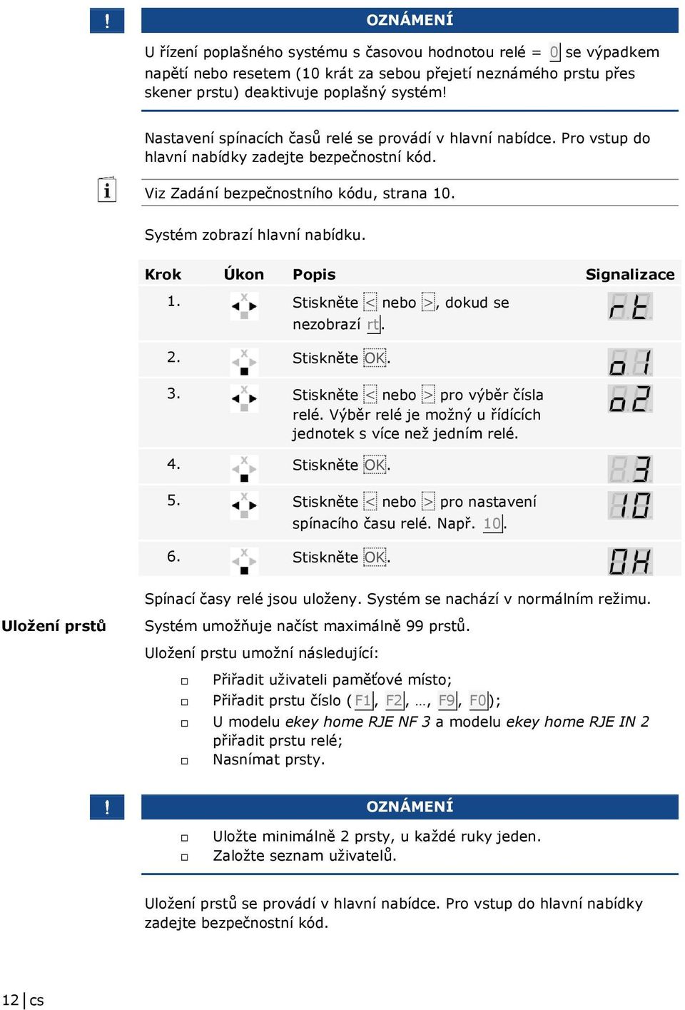 Krok Úkon Popis Signalizace 1. Stiskněte < nebo >, dokud se nezobrazí rt. 2. Stiskněte OK. 3. Stiskněte < nebo > pro výběr čísla relé. Výběr relé je možný u řídících jednotek s více než jedním relé.