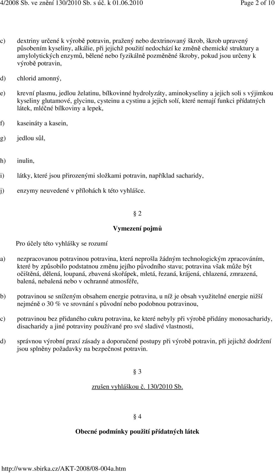 jejich soli s výjimkou kyseliny glutamové, glycinu, cysteinu a cystinu a jejich solí, které nemají funkci přídatných látek, mléčné bílkoviny a lepek, f) kaseináty a kasein, g) jedlou sůl, h) inulin,