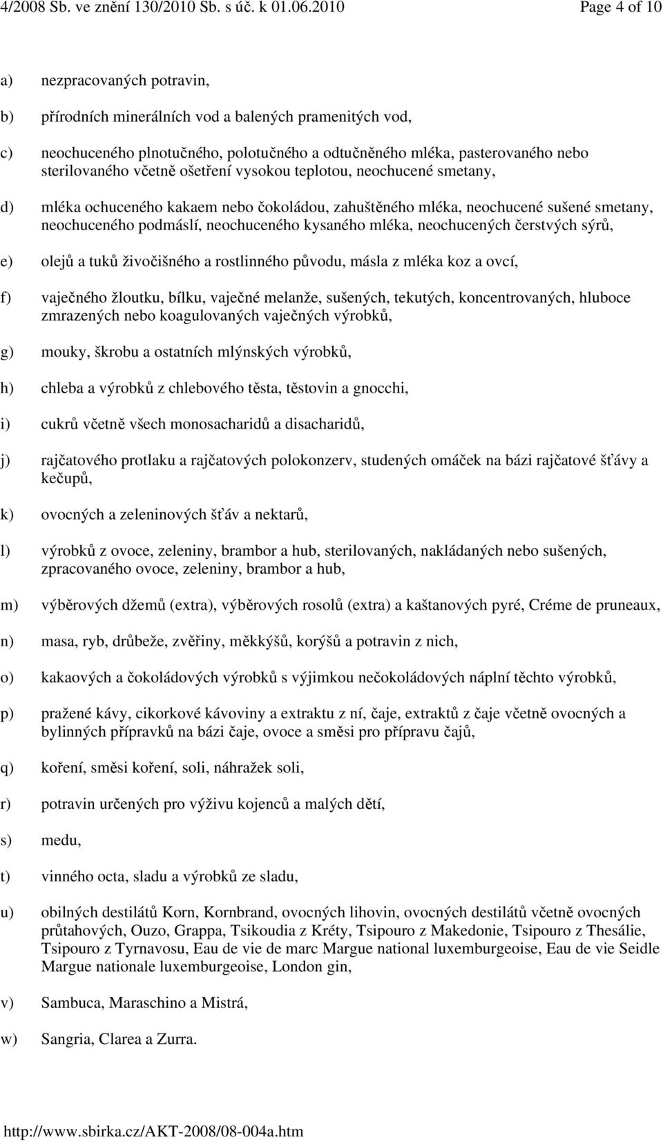 neochucených čerstvých sýrů, e) olejů a tuků živočišného a rostlinného původu, másla z mléka koz a ovcí, f) vaječného žloutku, bílku, vaječné melanže, sušených, tekutých, koncentrovaných, hluboce