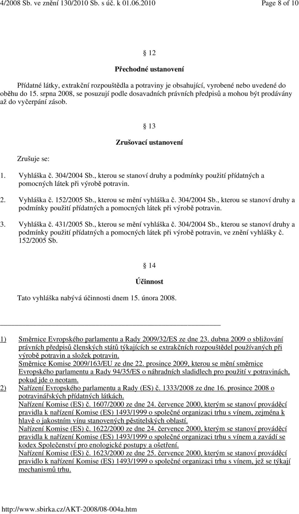 , kterou se stanoví druhy a podmínky použití přídatných a pomocných látek při výrobě potravin. 2. Vyhláška č. 152/2005 Sb., kterou se mění vyhláška č. 304/2004 Sb.