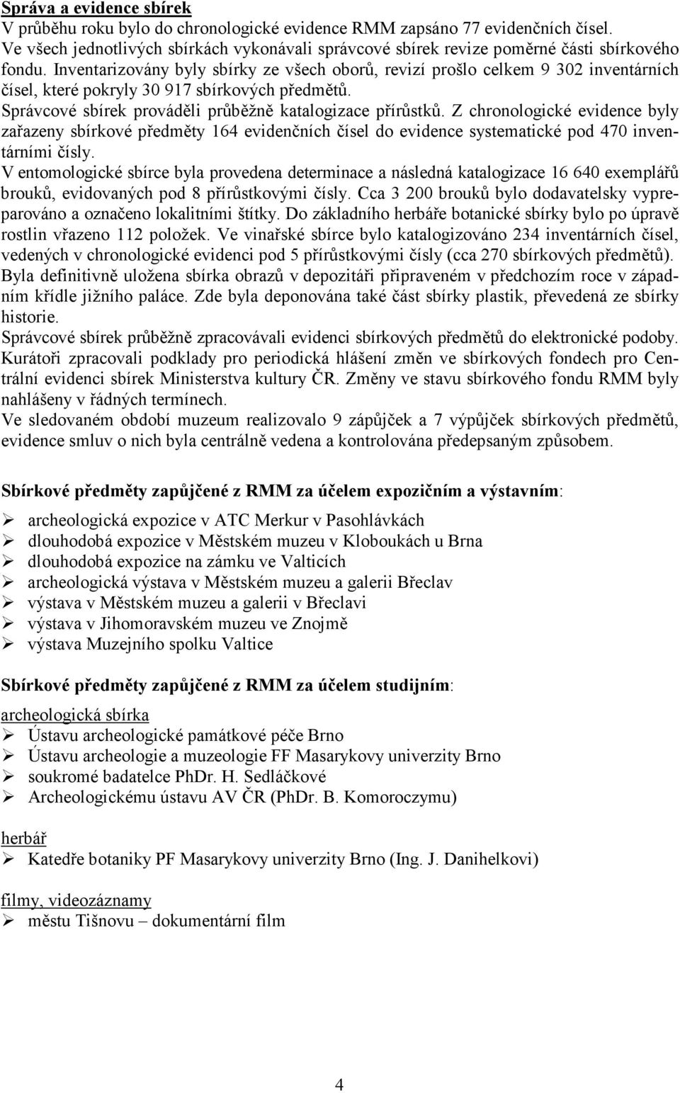 Inventarizovány byly sbírky ze všech oborů, revizí prošlo celkem 9 302 inventárních čísel, které pokryly 30 917 sbírkových předmětů. Správcové sbírek prováděli průběžně katalogizace přírůstků.