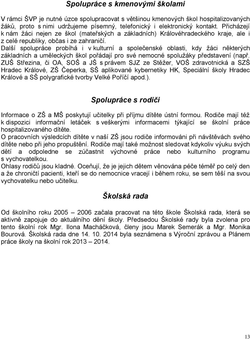 Další spolupráce probíhá i v kulturní a společenské oblasti, kdy žáci některých základních a uměleckých škol pořádají pro své nemocné spolužáky představení (např.