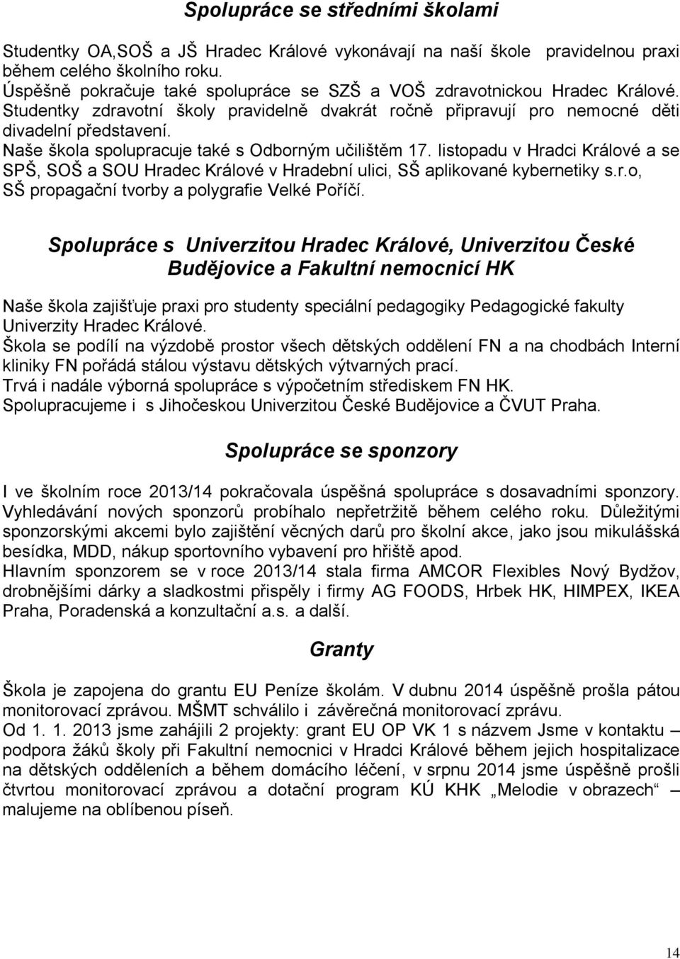 Naše škola spolupracuje také s Odborným učilištěm 17. listopadu v Hradci Králové a se SPŠ, SOŠ a SOU Hradec Králové v Hradební ulici, SŠ aplikované kybernetiky s.r.o, SŠ propagační tvorby a polygrafie Velké Poříčí.