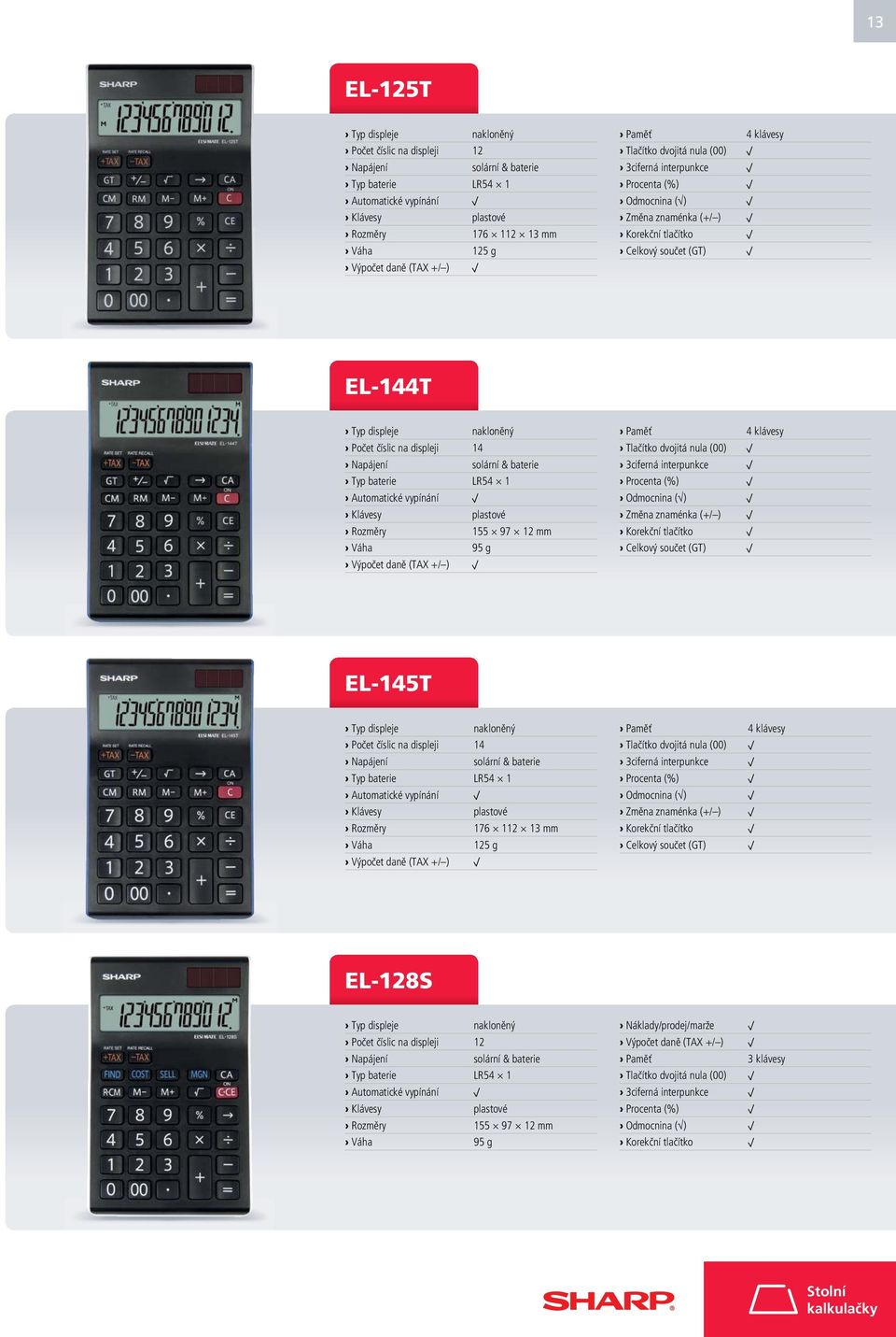 Celkový součet (GT) EL-145T Typ displeje nakloněný Počet číslic na displeji 14 Typ baterie LR54 1 Rozměry 176 112 13 mm Váha 125 g Paměť 4 klávesy Tlačítko dvojitá nula (00) Odmocnina ( ) Korekční