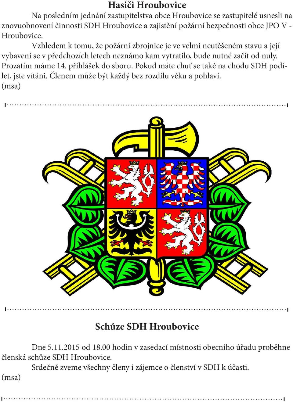 Vzhledem k tomu, že požární zbrojnice je ve velmi neutěšeném stavu a její vybavení se v předchozích letech neznámo kam vytratilo, bude nutné začít od nuly.