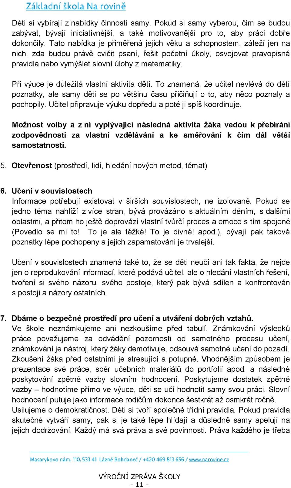 Při výuce je důležitá vlastní aktivita dětí. To znamená, že učitel nevlévá do dětí poznatky, ale samy děti se po většinu času přičiňují o to, aby něco poznaly a pochopily.