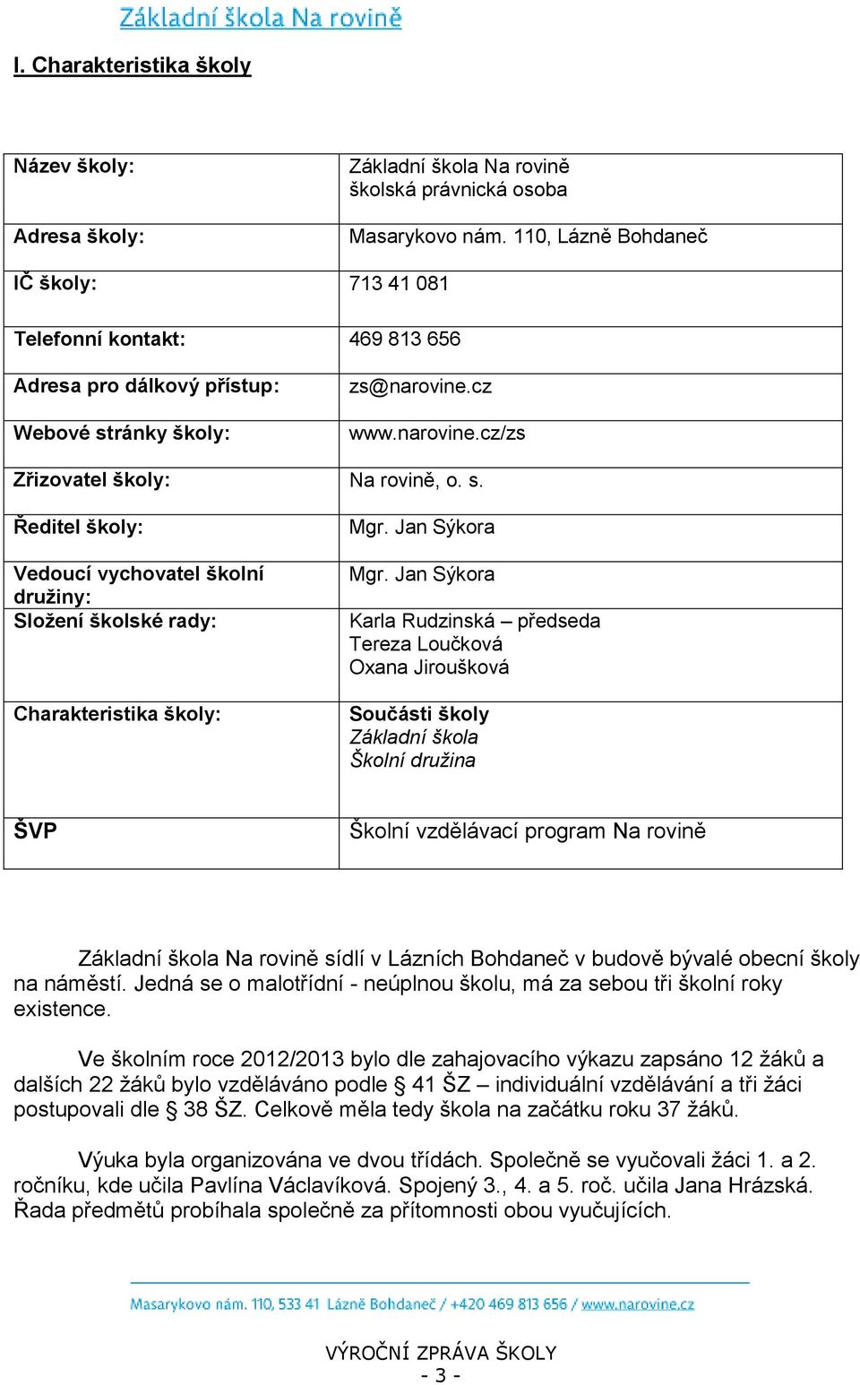 ránky školy: zs@narovine.cz www.narovine.cz/zs Zřizovatel školy: Na rovině, o. s. Ředitel školy: Vedoucí vychovatel školní družiny: Složení školské rady: Charakteristika školy: Mgr. Jan Sýkora Mgr.