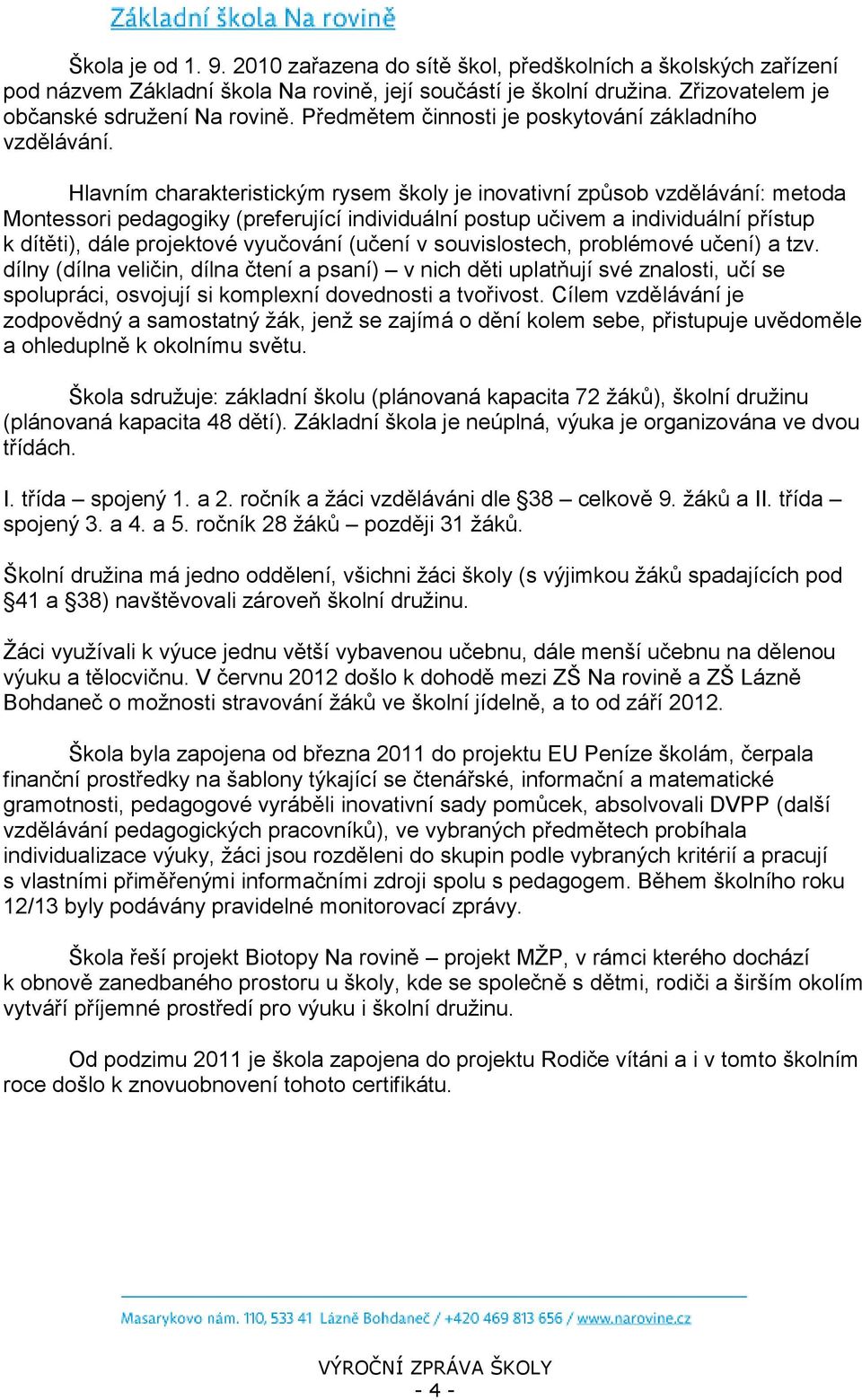 Hlavním charakteristickým rysem školy je inovativní způsob vzdělávání: metoda Montessori pedagogiky (preferující individuální postup učivem a individuální přístup k dítěti), dále projektové vyučování