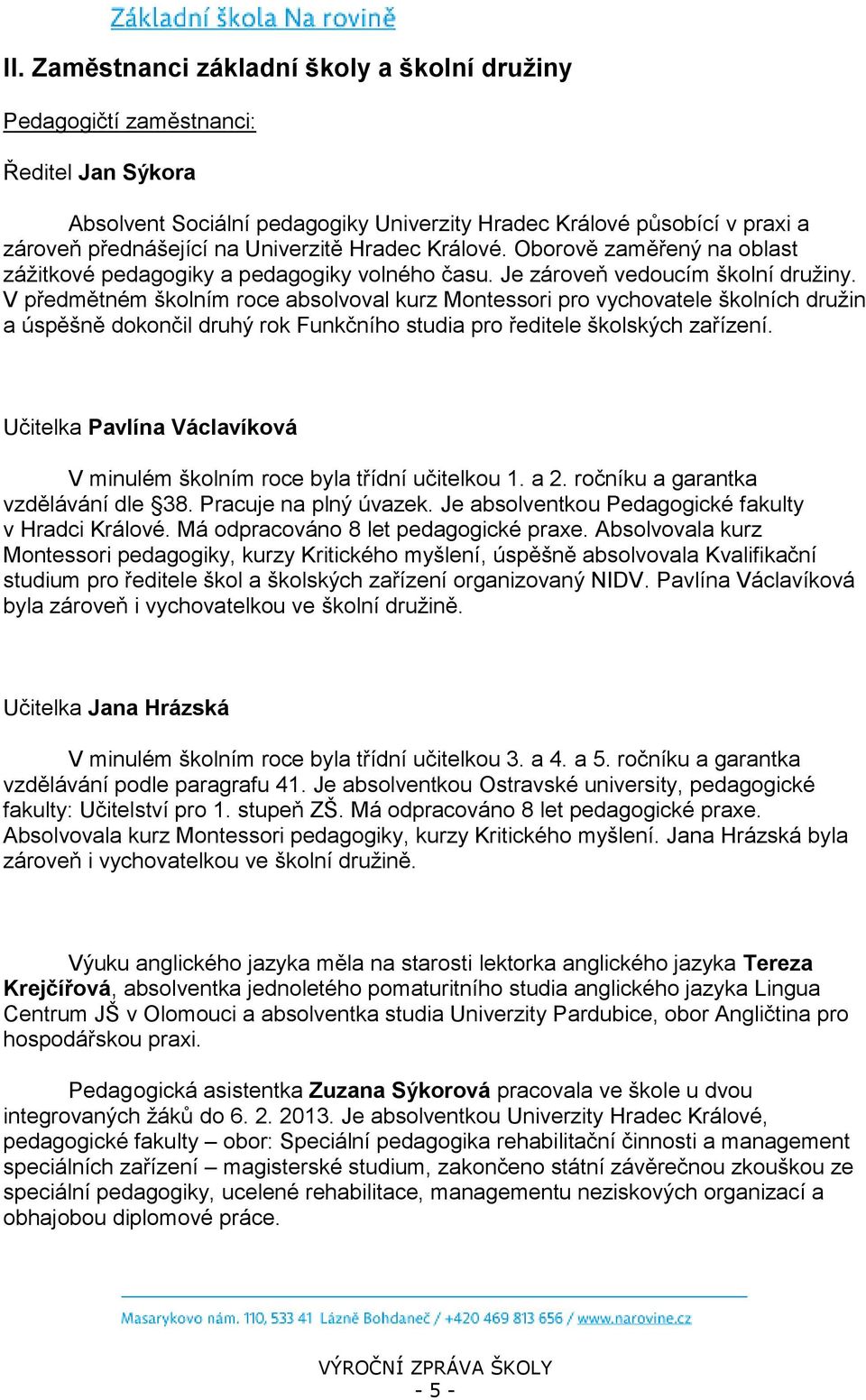 V předmětném školním roce absolvoval kurz Montessori pro vychovatele školních družin a úspěšně dokončil druhý rok Funkčního studia pro ředitele školských zařízení.