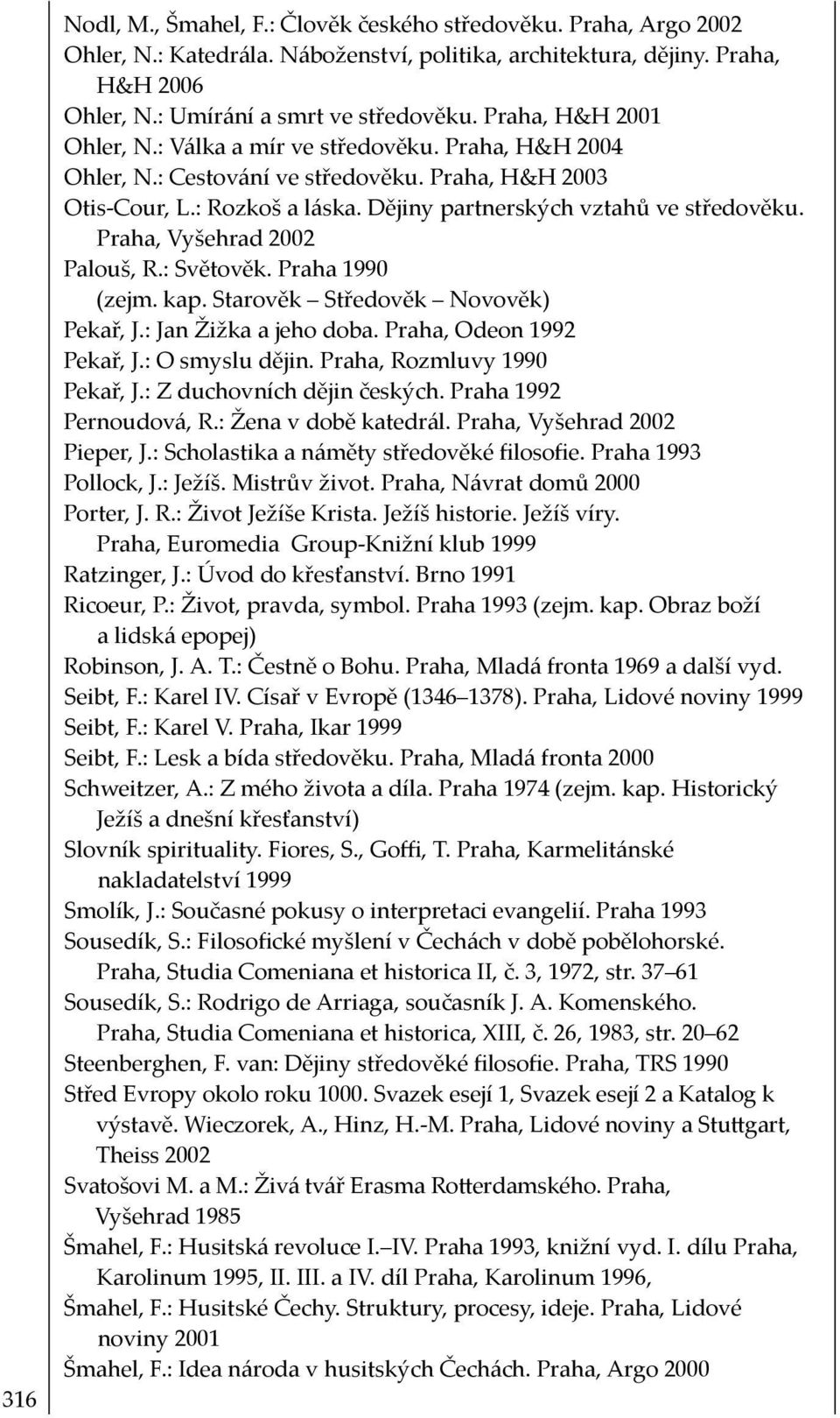 Praha, Vyšehrad 2002 Palouš, R.: Světověk. Praha 1990 (zejm. kap. Starověk Středověk Novověk) Pekař, J.: Jan Žižka a jeho doba. Praha, Odeon 1992 Pekař, J.: O smyslu dějin.