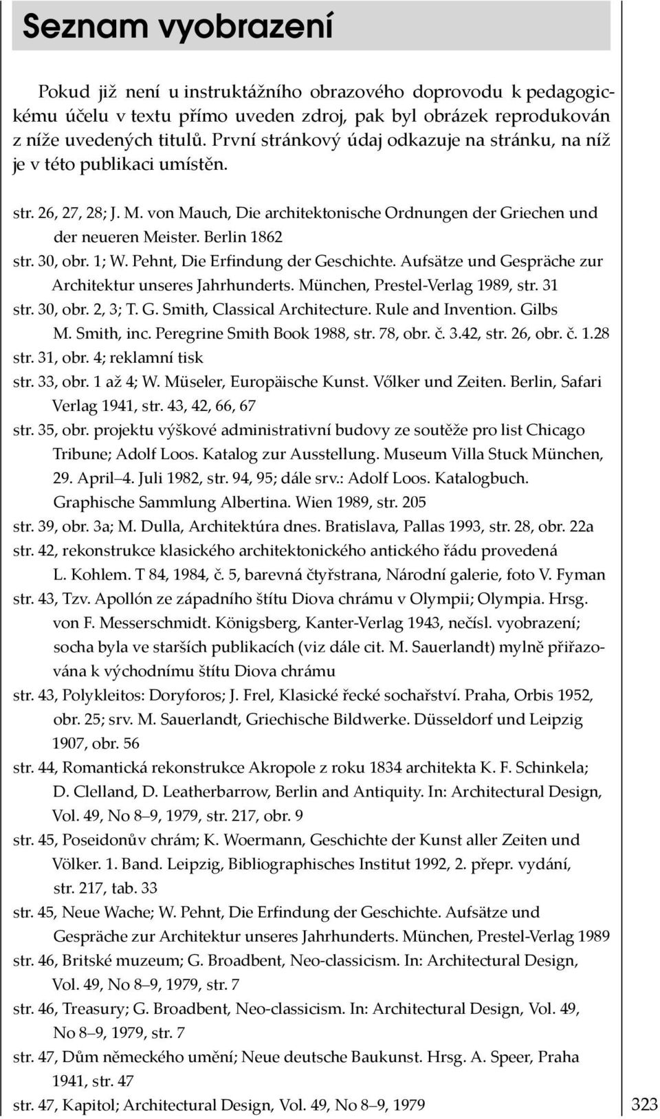 30, obr. 1; W. Pehnt, Die Erfindung der Geschichte. Aufsätze und Gespräche zur Architektur unseres Jahrhunderts. München, Prestel-Verlag 1989, str. 31 str. 30, obr. 2, 3; T. G. Smith, Classical Architecture.