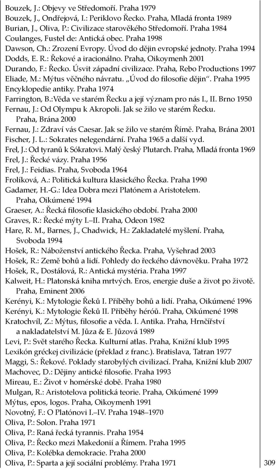 : Řecko. Úsvit západní civilizace. Praha, Rebo Productions 1997 Eliade, M.: Mýtus věčného návratu. Úvod do filosofie dějin. Praha 1995 Encyklopedie antiky. Praha 1974 Farrington, B.