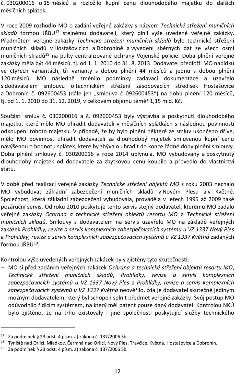 Předmětem veřejné zakázky Technické střežení muničních skladů bylo technické střežení muničních skladů v Hostašovicích a Dobroníně a vyvedení sběrných dat ze všech osmi muničních skladů 18 na pulty