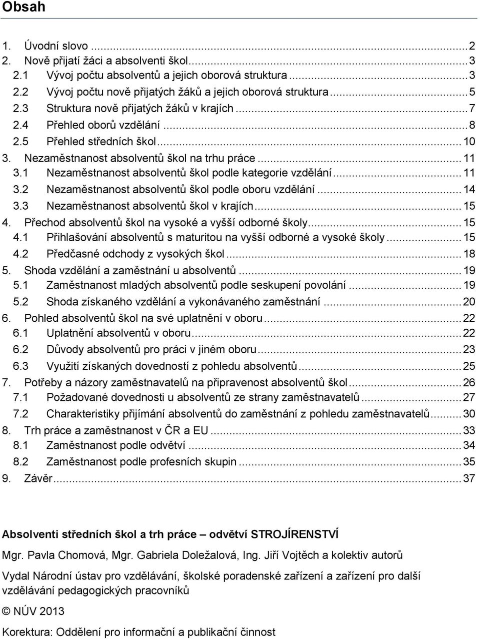 1 Nezaměstnanost absolventů škol podle kategorie vzdělání... 11 3.2 Nezaměstnanost absolventů škol podle oboru vzdělání... 14 3.3 Nezaměstnanost absolventů škol v krajích... 15 4.