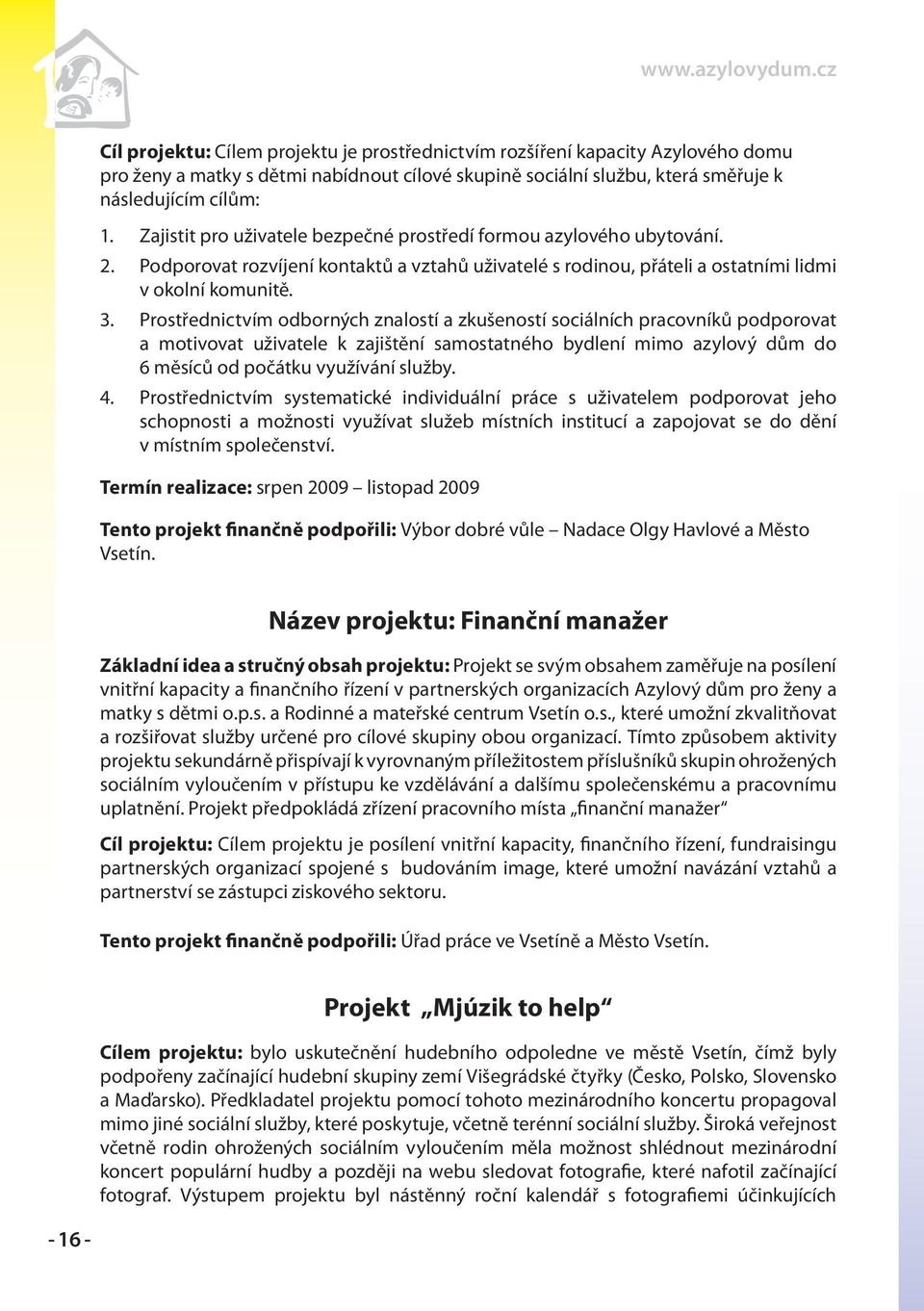 Prostřednictvím odborných znalostí a zkušeností sociálních pracovníků podporovat a motivovat uživatele k zajištění samostatného bydlení mimo azylový dům do 6 měsíců od počátku využívání služby.